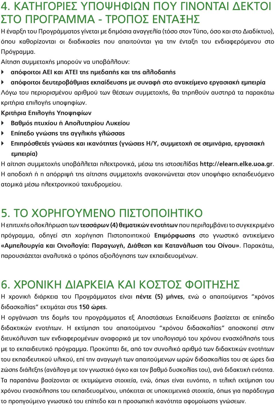 Αίτηση συμμετοχής μπορούν να υποβάλλουν: απόφοιτοι ΑΕΙ και ΑΤΕΙ της ημεδαπής και της αλλοδαπής απόφοιτοι δευτεροβάθμιας εκπαίδευσης με συναφή στο αντικείμενο εργασιακή εμπειρία Λόγω του περιορισμένου