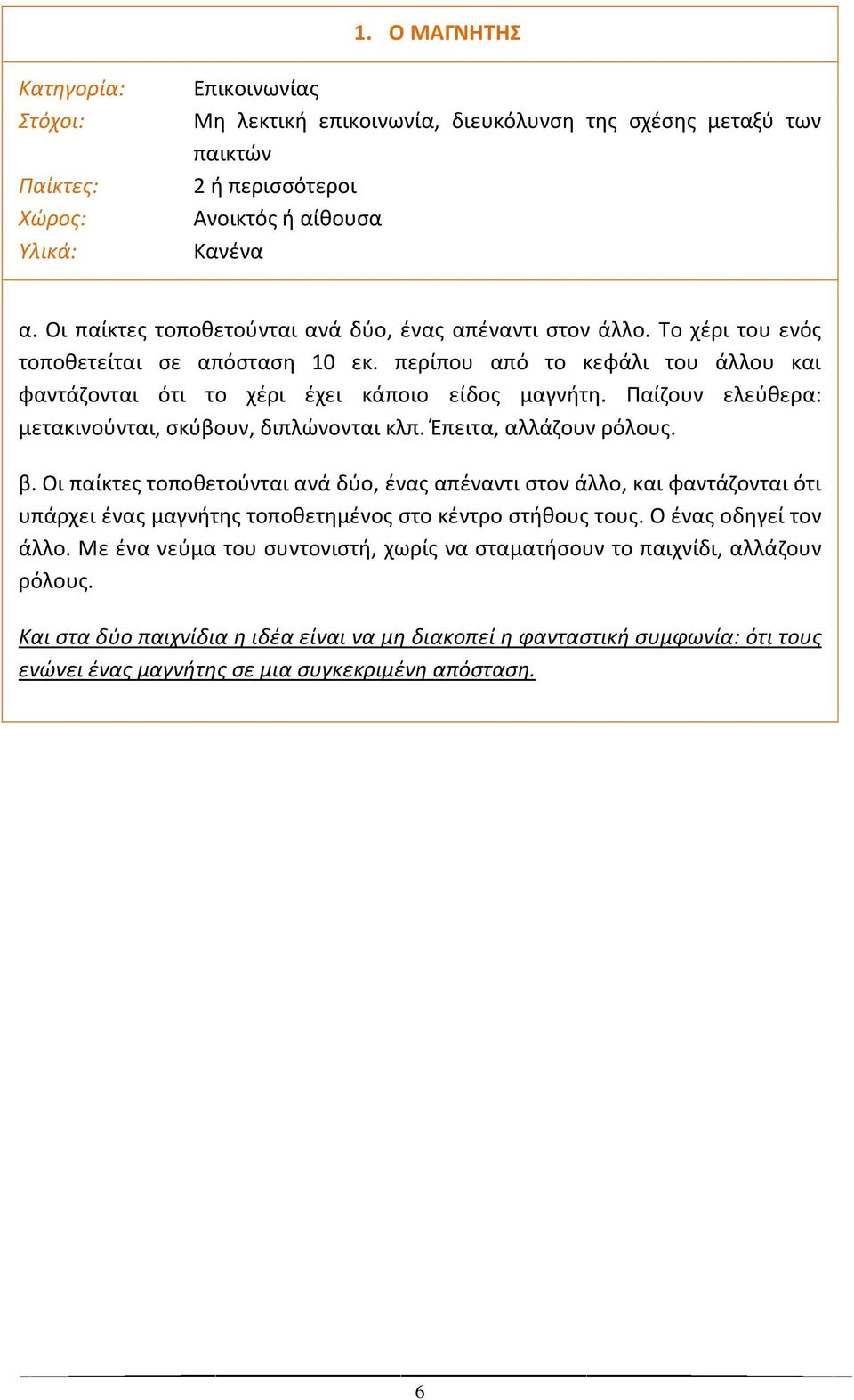 Παίηουν ελεφκερα: μετακινοφνται, ςκφβουν, διπλϊνονται κλπ. Ζπειτα, αλλάηουν ρόλουσ. β.