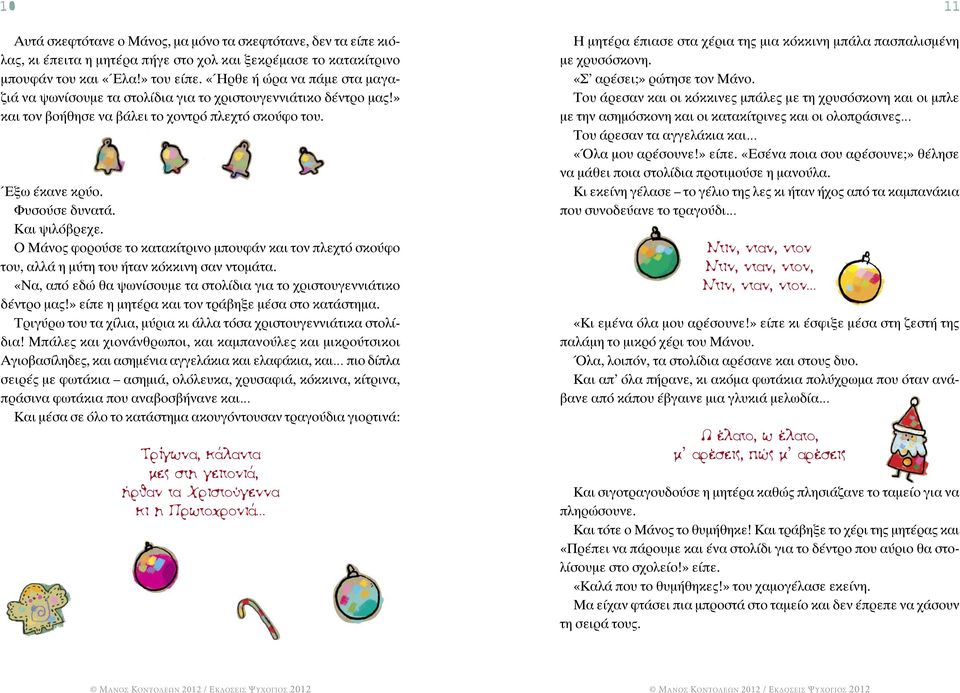Ο Μάνος φορούσε το κατακίτρινο μπουφάν και τον πλεχτό σκούφο του, αλλά η μύτη του ήταν κόκκινη σαν ντομάτα. «Να, από εδώ θα ψωνίσουμε τα στολίδια για το χριστουγεννιάτικο δέντρο μας!