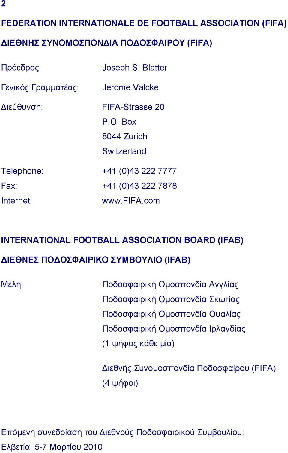 com INTERNATIONAL FOOTBALL ASSOCIATION BOARD (IFAB) ΙΕΘΝΕΣ ΠΟ ΟΣΦΑΙΡΙΚΟ ΣΥΜΒΟΥΛΙΟ (IFAB) Μέλη: Ποδοσφαιρική Οµοσπονδία Αγγλίας Ποδοσφαιρική Οµοσπονδία Σκωτίας