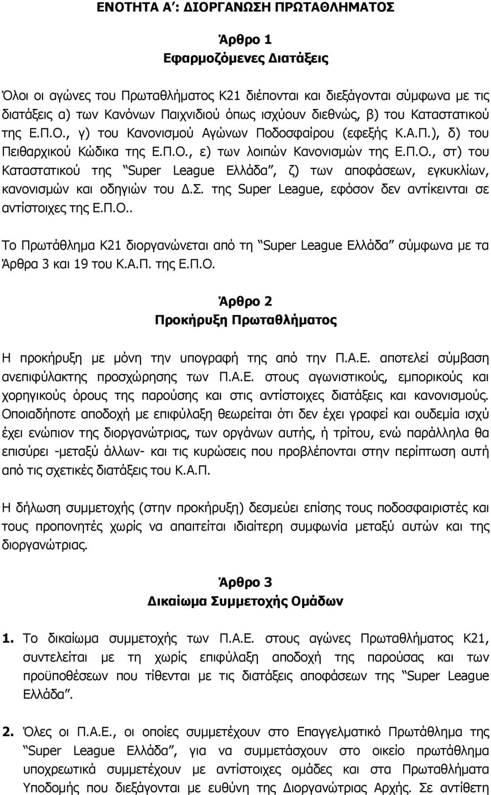 Σ. της Super League, εφόσον δεν αντίκεινται σε αντίστοιχες της Ε.Π.Ο.. Το Πρωτάθλημα Κ21 διοργανώνεται από τη Super League Ελλάδα σύμφωνα με τα Άρθρα 3 και 19 του Κ.Α.Π. της Ε.Π.Ο. Άρθρο 2 Προκήρυξη Πρωταθλήματος Η προκήρυξη με μόνη την υπογραφή της από την Π.
