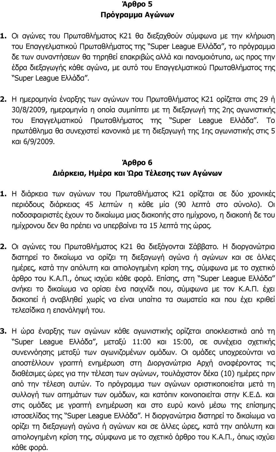 πανομοιότυπα, ως προς την έδρα διεξαγωγής κάθε αγώνα, με αυτό του Επαγγελματικού Πρωταθλήματος της Super League Ελλάδα. 2.