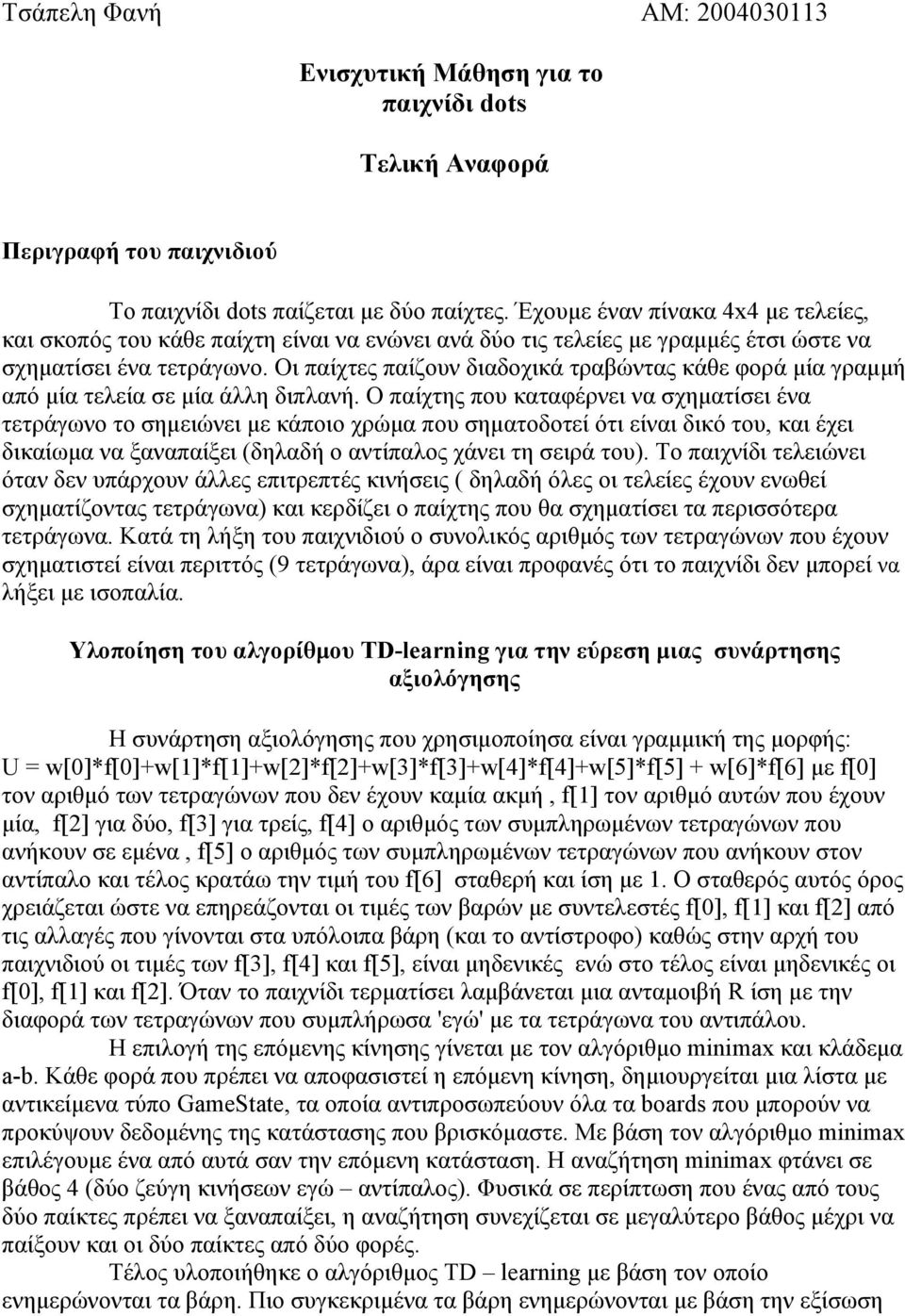 Οι παίχτες παίζουν διαδοχικά τραβώντας κάθε φορά μία γραμμή από μία τελεία σε μία άλλη διπλανή.