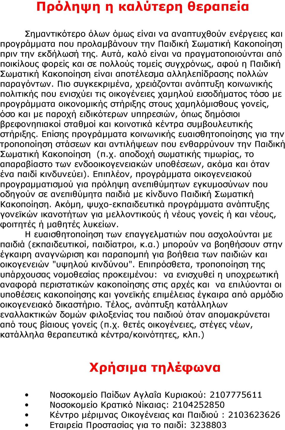 Πιο συγκεκριµένα, χρειάζονται ανάπτυξη κοινωνικής πολιτικής που ενισχύει τις οικογένειες χαµηλού εισοδήµατος τόσο µε προγράµµατα οικονοµικής στήριξης στους χαµηλόµισθους γονείς, όσο και µε παροχή