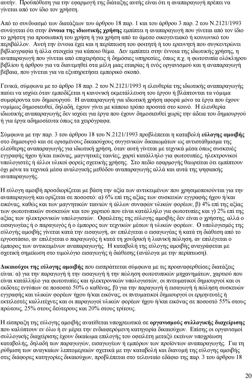 2121/1993 συνάγεται ότι στην έννοια της ιδιωτικής χρήσης εμπίπτει η αναπαραγωγή που γίνεται από τον ίδιο το χρήστη για προσωπική του χρήση ή για χρήση από το άμεσο οικογενειακό ή κοινωνικό του