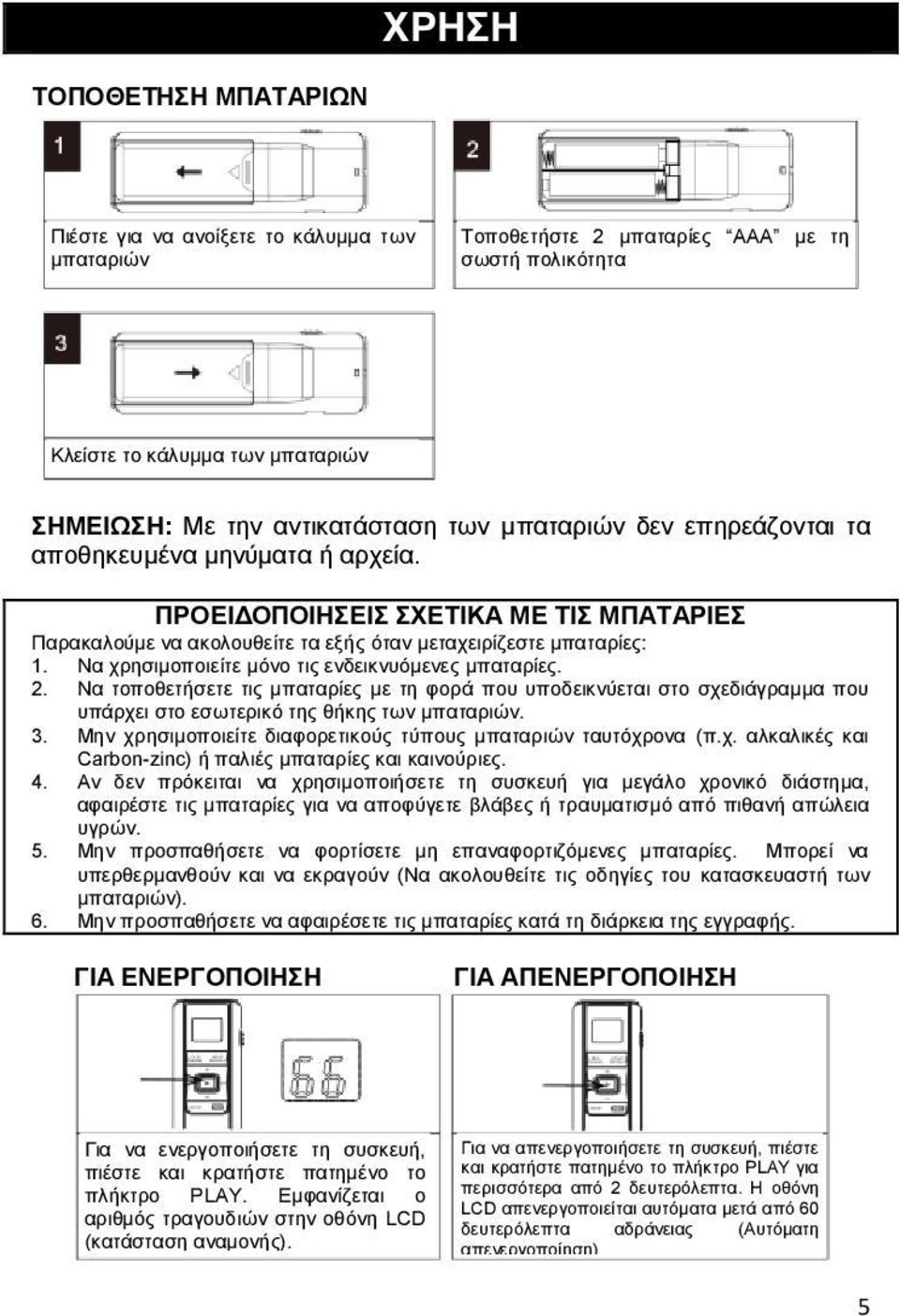 Να χρησιμοποιείτε μόνο τις ενδεικνυόμενες μπαταρίες. 2. Να τοποθετήσετε τις μπαταρίες με τη φορά που υποδεικνύεται στο σχεδιάγραμμα που υπάρχει στο εσωτερικό της θήκης των μπαταριών.