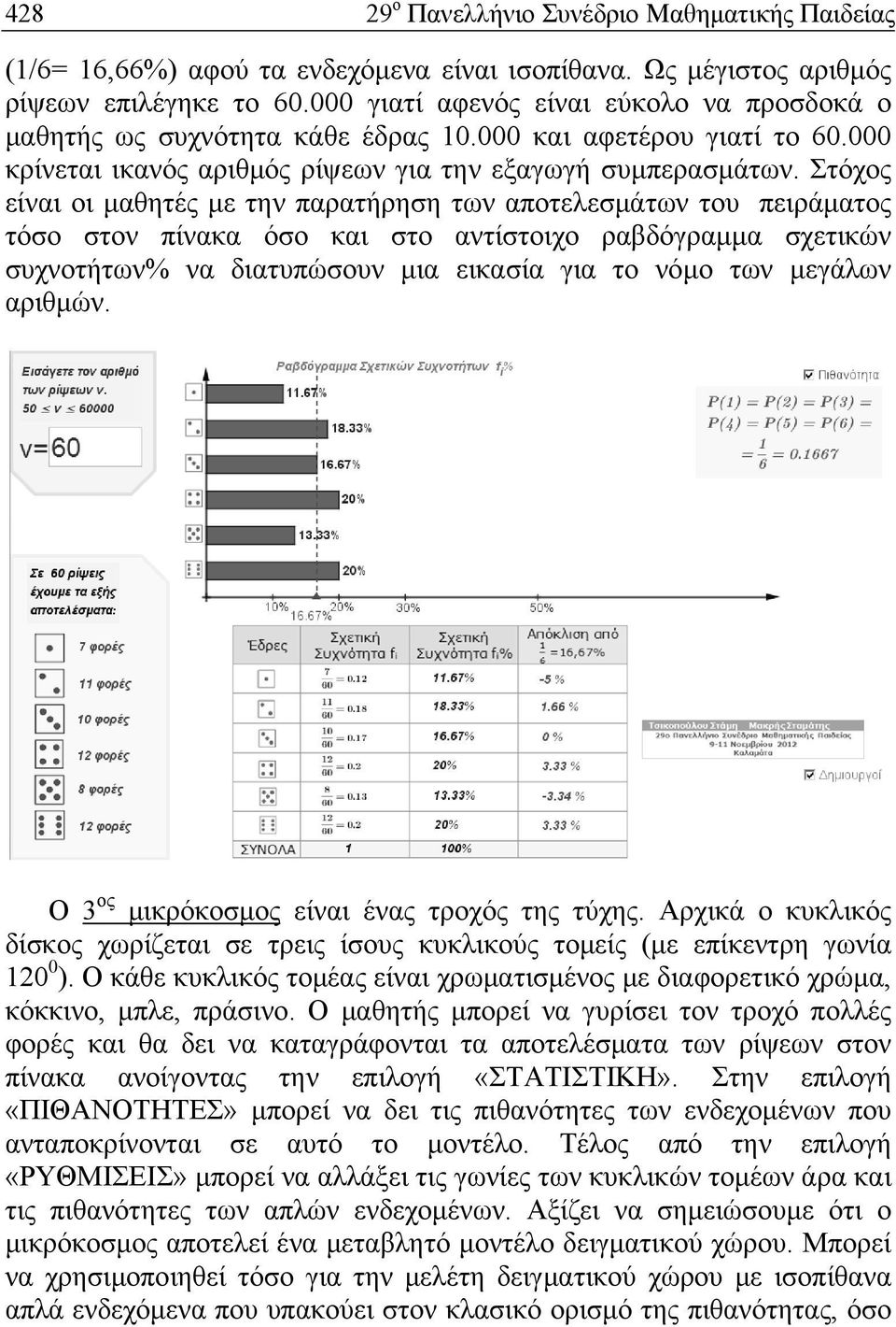 Στόχος είναι οι μαθητές με την παρατήρηση των αποτελεσμάτων του πειράματος τόσο στον πίνακα όσο και στο αντίστοιχο ραβδόγραμμα σχετικών συχνοτήτων% να διατυπώσουν μια εικασία για το νόμο των μεγάλων