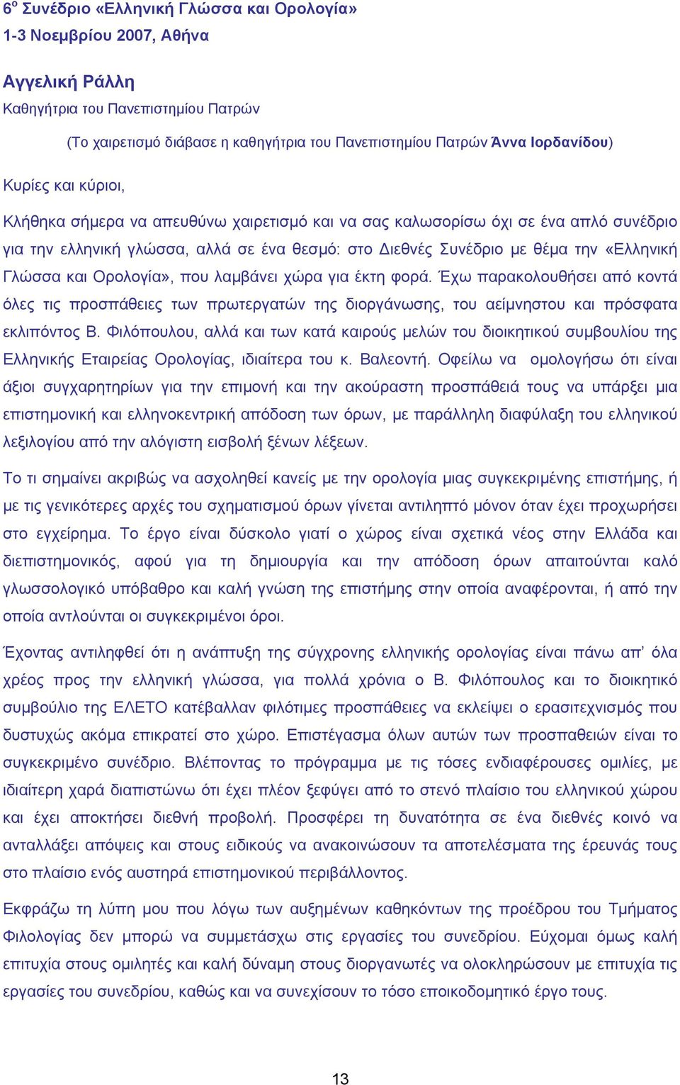 και Ορολογία», που λαμβάνει χώρα για έκτη φορά. Έχω παρακολουθήσει από κοντά όλες τις προσπάθειες των πρωτεργατών της διοργάνωσης, του αείμνηστου και πρόσφατα εκλιπόντος Β.