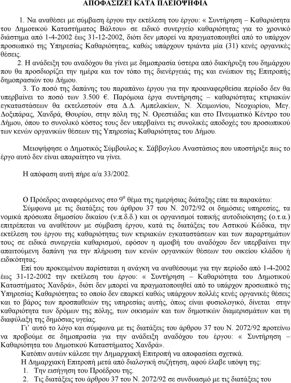 διότι δεν μπορεί να πραγματοποιηθεί από το υπάρχον προσωπικό της Υπηρεσίας Καθαριότητας, καθώς υπάρχουν τριάντα μία (31) κενές οργανικές θέσεις. 2.