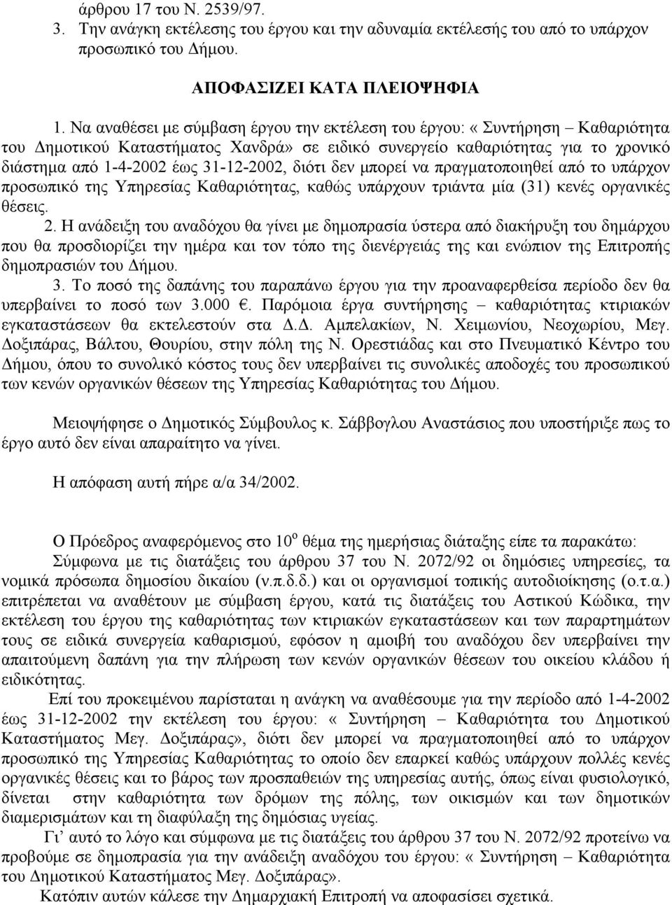 διότι δεν μπορεί να πραγματοποιηθεί από το υπάρχον προσωπικό της Υπηρεσίας Καθαριότητας, καθώς υπάρχουν τριάντα μία (31) κενές οργανικές θέσεις. 2.