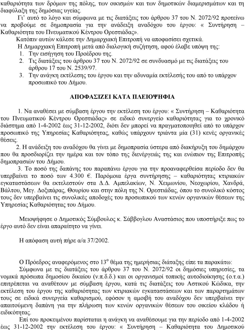 Κατόπιν αυτών κάλεσε την Δημαρχιακή Επιτροπή να αποφασίσει σχετικά. Η Δημαρχιακή Επιτροπή μετά από διαλογική συζήτηση, αφού έλαβε υπόψη της: 1. Την εισήγηση του Προέδρου της. 2.