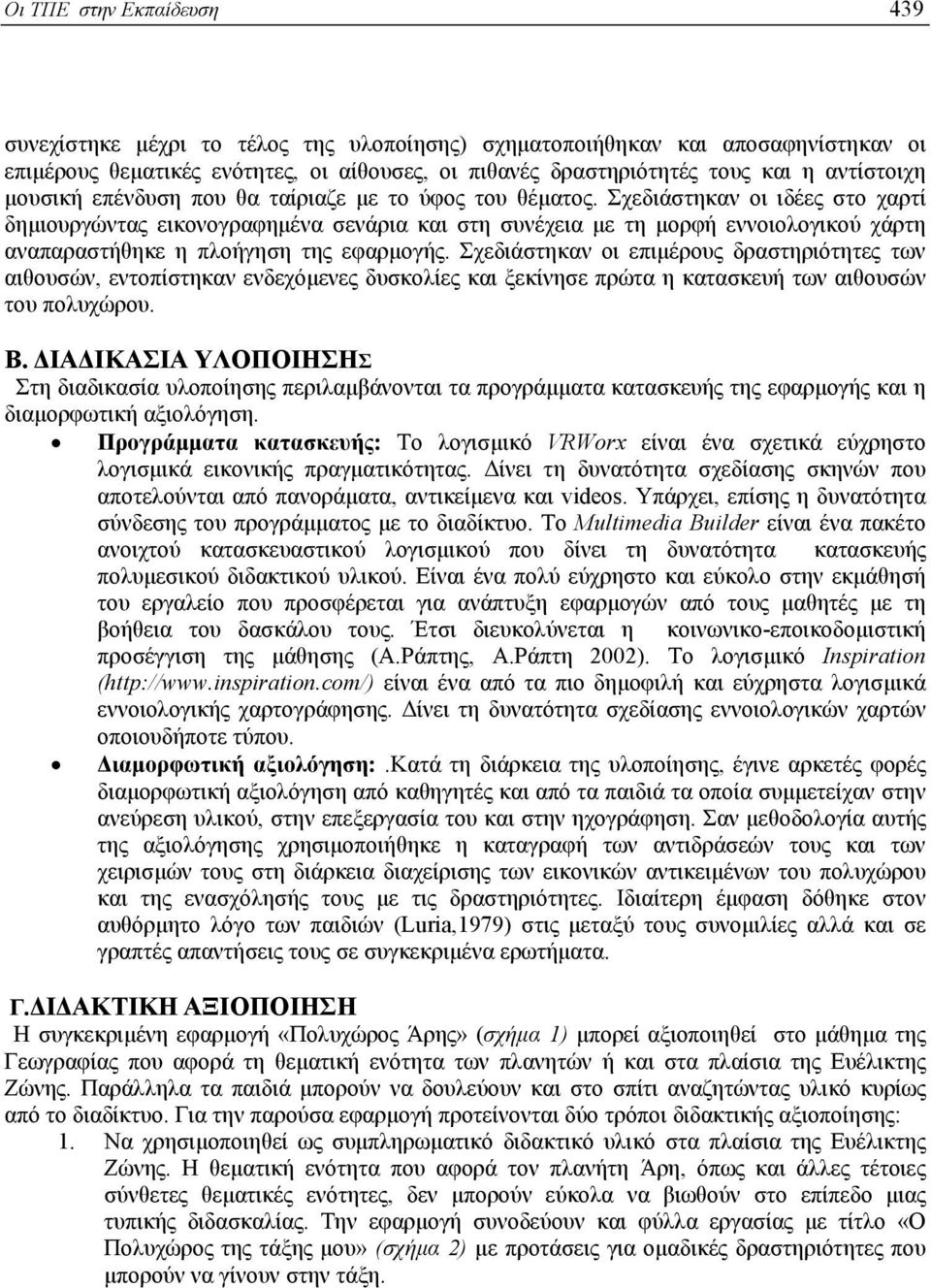 Σχεδιάστηκαν οι ιδέες στο χαρτί δηµιουργώντας εικονογραφηµένα σενάρια και στη συνέχεια µε τη µορφή εννοιολογικού χάρτη αναπαραστήθηκε η πλοήγηση της εφαρµογής.