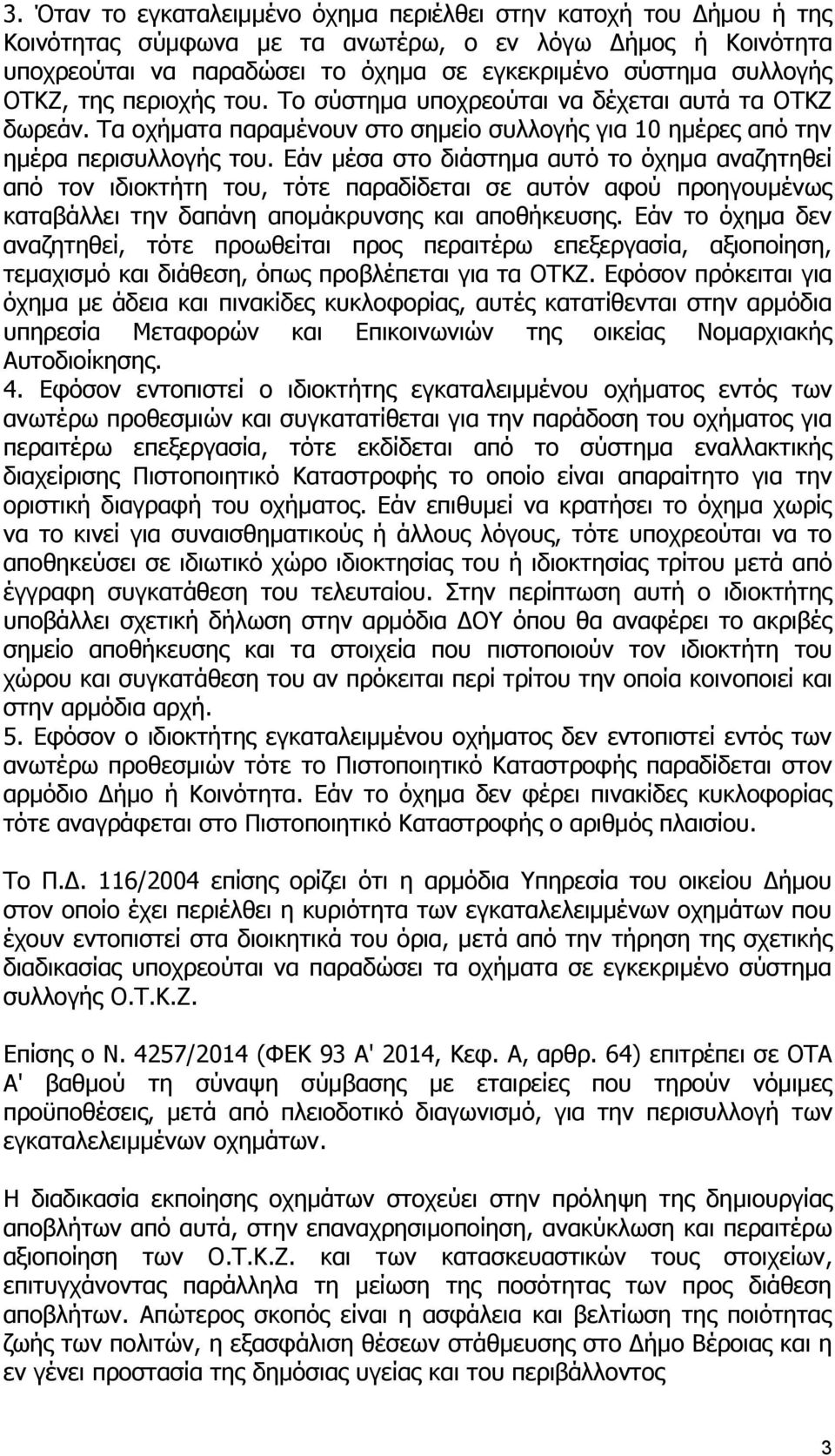 Εάν μέσα στο διάστημα αυτό το όχημα αναζητηθεί από τον ιδιοκτήτη του, τότε παραδίδεται σε αυτόν αφού προηγουμένως καταβάλλει την δαπάνη απομάκρυνσης και αποθήκευσης.