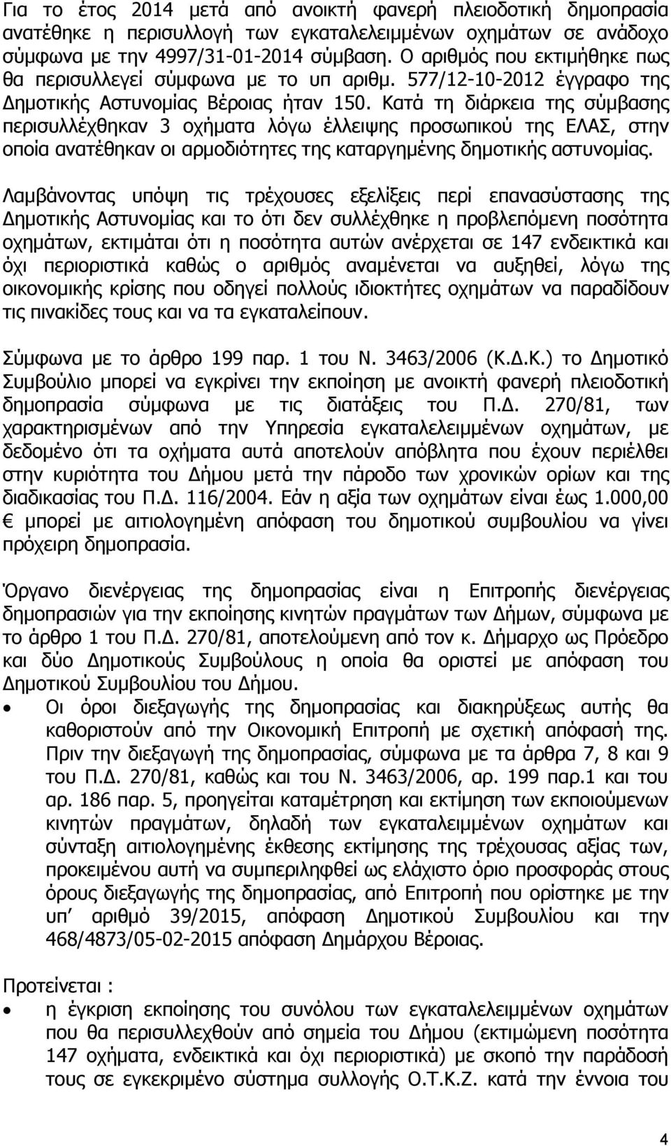 Κατά τη διάρκεια της σύμβασης περισυλλέχθηκαν 3 οχήματα λόγω έλλειψης προσωπικού της ΕΛΑΣ, στην οποία ανατέθηκαν οι αρμοδιότητες της καταργημένης δημοτικής αστυνομίας.