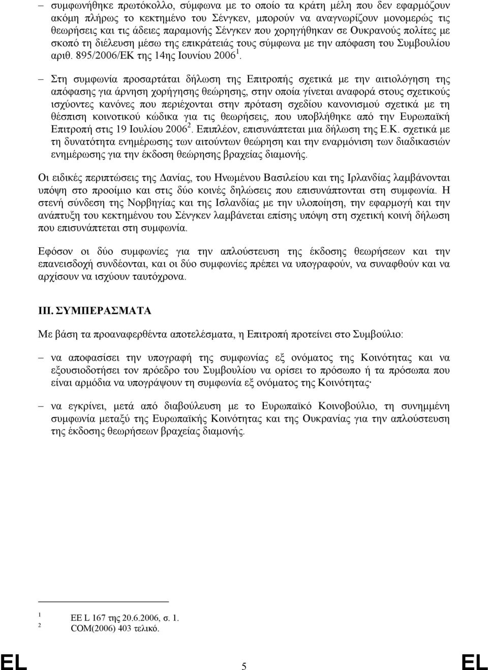 Στη συμφωνία προσαρτάται δήλωση της Επιτροπής σχετικά με την αιτιολόγηση της απόφασης για άρνηση χορήγησης θεώρησης, στην οποία γίνεται αναφορά στους σχετικούς ισχύοντες κανόνες που περιέχονται στην