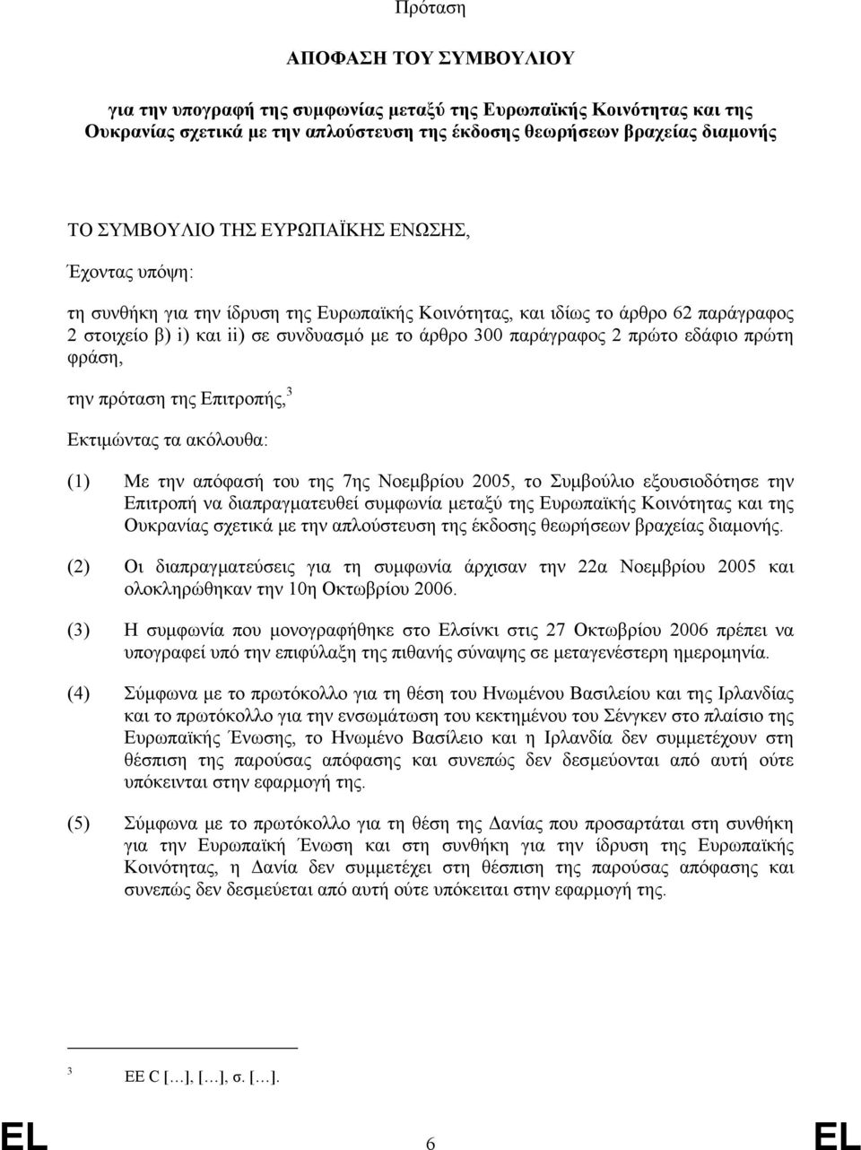 πρώτη φράση, την πρόταση της Επιτροπής, 3 Εκτιμώντας τα ακόλουθα: (1) Με την απόφασή του της 7ης Νοεμβρίου 2005, το Συμβούλιο εξουσιοδότησε την Επιτροπή να διαπραγματευθεί συμφωνία μεταξύ της
