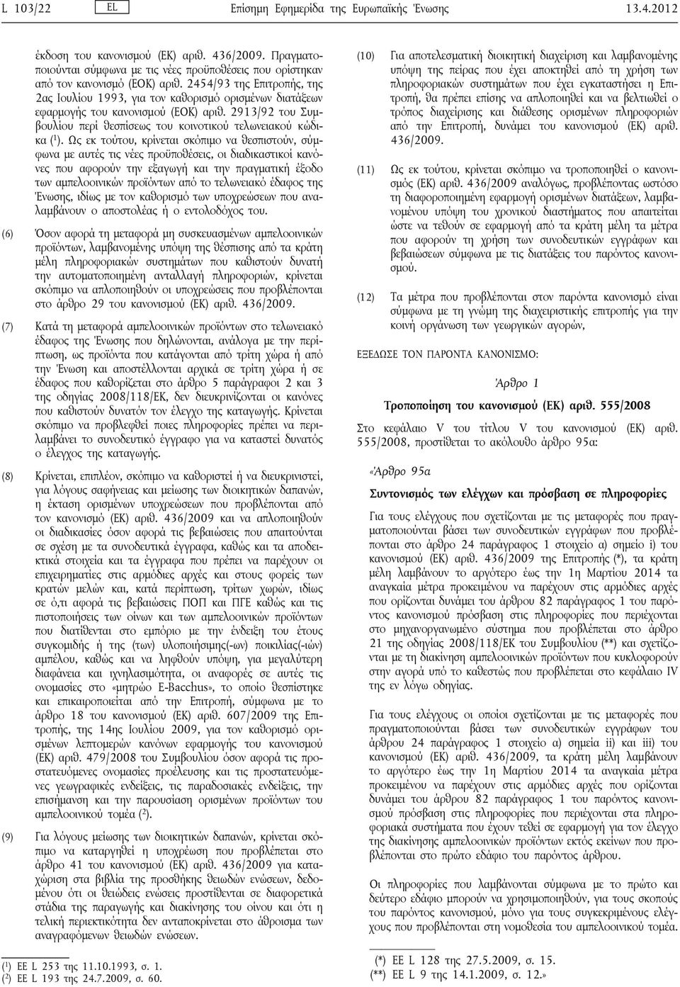 Ως εκ τούτου, κρίνεται σκόπιμο να θεσπιστούν, σύμφωνα με αυτές τις νέες προϋποθέσεις, οι διαδικαστικοί κανόνες που αφορούν την εξαγωγή και την πραγματική έξοδο των αμπελοοινικών προϊόντων από το