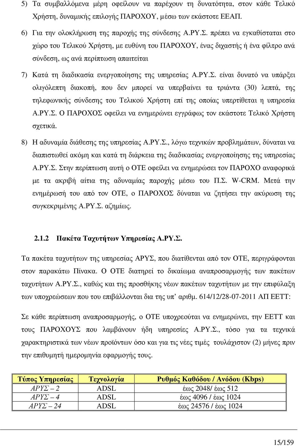 είναι δυνατό να υπάρξει ολιγόλεπτη διακοπή, που δεν µπορεί να υπερβαίνει τα τριάντα (30) λεπτά, της τηλεφωνικής σύνδεσης του Τελικού Χρήστη επί της οποίας υπερτίθεται η υπηρεσία Α.ΡΥ.Σ.