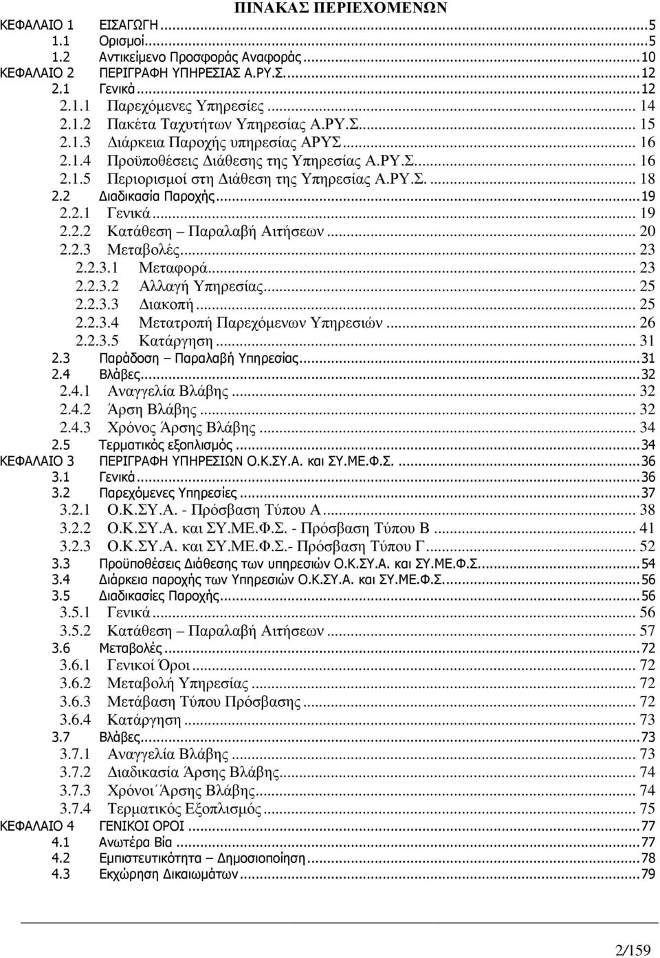 2 ιαδικασία Παροχής... 19 2.2.1 Γενικά... 19 2.2.2 Κατάθεση Παραλαβή Αιτήσεων... 20 2.2.3 Μεταβολές... 23 2.2.3.1 Μεταφορά... 23 2.2.3.2 Αλλαγή Υπηρεσίας... 25 2.2.3.3 ιακοπή... 25 2.2.3.4 Μετατροπή Παρεχόµενων Υπηρεσιών.