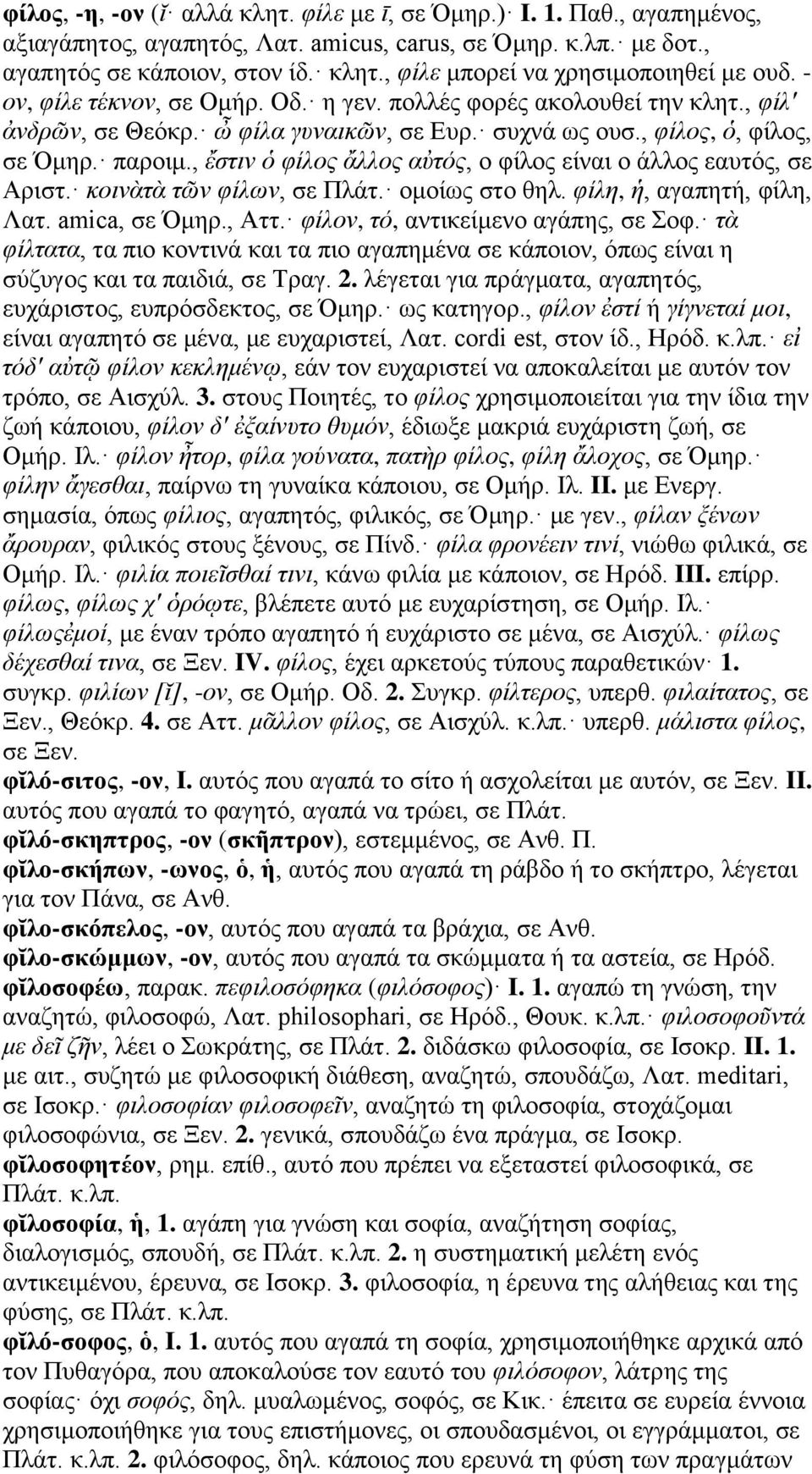 , ἔστιν ὁ φίλος ἄλλος αὐτός, ο φίλος είναι ο άλλος εαυτός, σε Αριστ. κοινὰτὰ τῶν φίλων, σε Πλάτ. ομοίως στο θηλ. φίλη, ἡ, αγαπητή, φίλη, Λατ. amica, σε Όμηρ., Αττ.