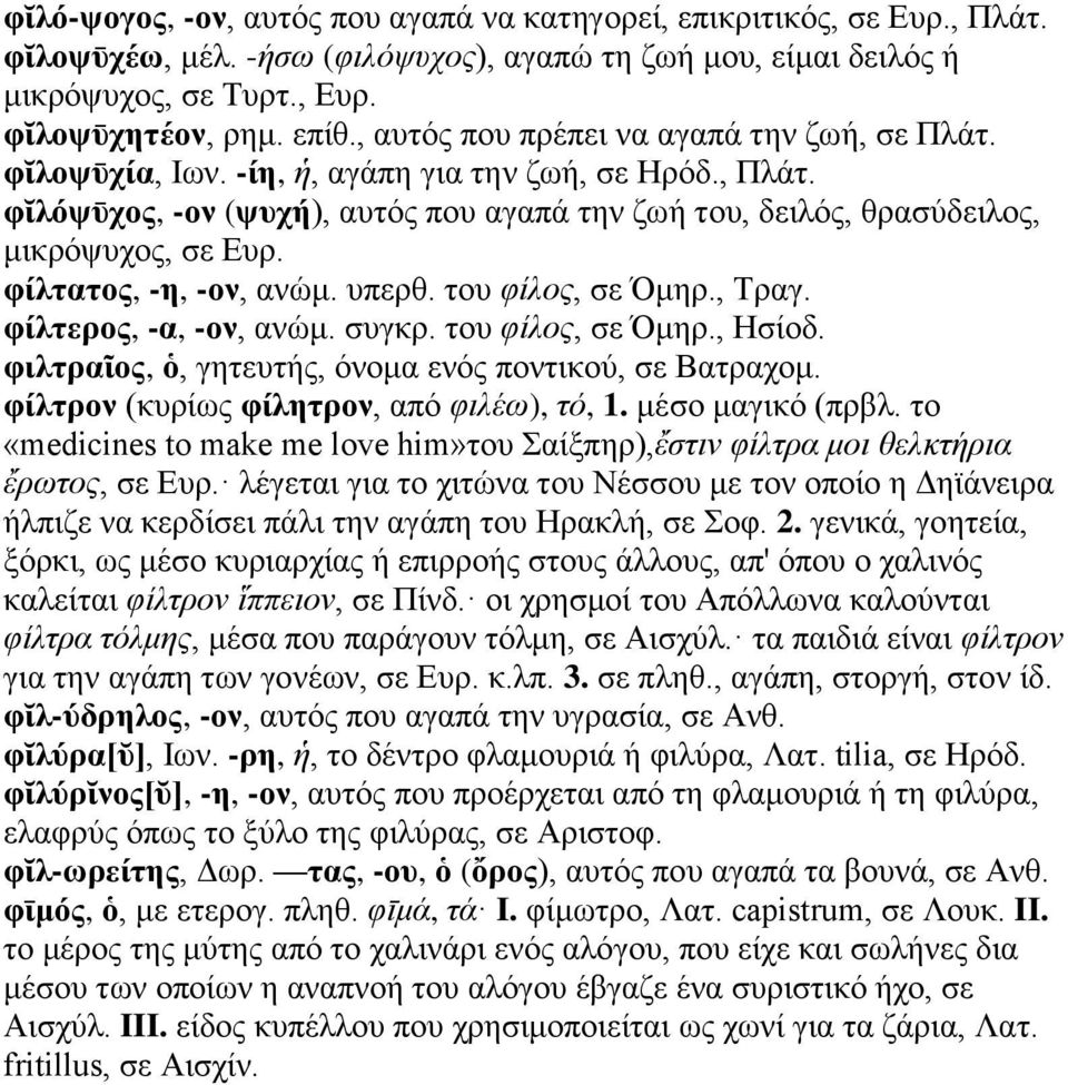 φίλτατος, -η, -ον, ανώμ. υπερθ. του φίλος, σε Όμηρ., Τραγ. φίλτερος, -α, -ον, ανώμ. συγκρ. του φίλος, σε Όμηρ., Ησίοδ. φιλτραῖος, ὁ, γητευτής, όνομα ενός ποντικού, σε Βατραχομ.