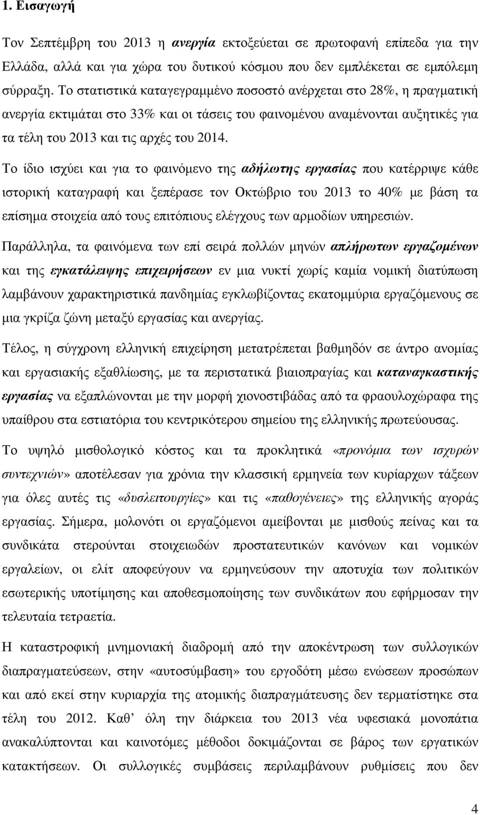 Το ίδιο ισχύει και για το φαινόµενο της αδήλωτης εργασίας που κατέρριψε κάθε ιστορική καταγραφή και ξεπέρασε τον Οκτώβριο του 2013 το 40% µε βάση τα επίσηµα στοιχεία από τους επιτόπιους ελέγχους των