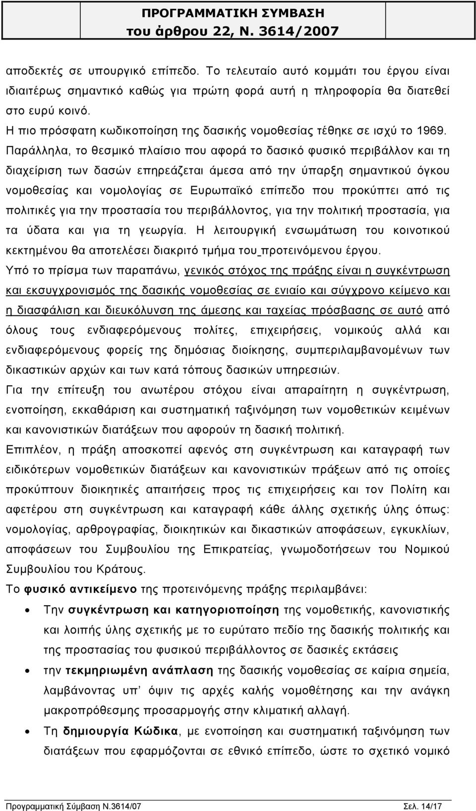 Παράλληλα, το θεσµικό πλαίσιο που αφορά το δασικό φυσικό περιβάλλον και τη διαχείριση των δασών επηρεάζεται άµεσα από την ύπαρξη σηµαντικού όγκου νοµοθεσίας και νοµολογίας σε Ευρωπαϊκό επίπεδο που