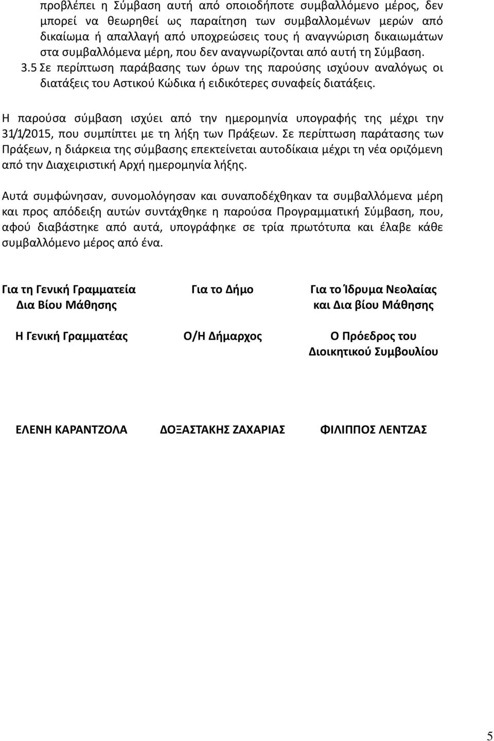 H παρούσα σύμβαση ισχύει από την ημερομηνία υπογραφής της μέχρι την 31/1/2015, που συμπίπτει με τη λήξη των Πράξεων.