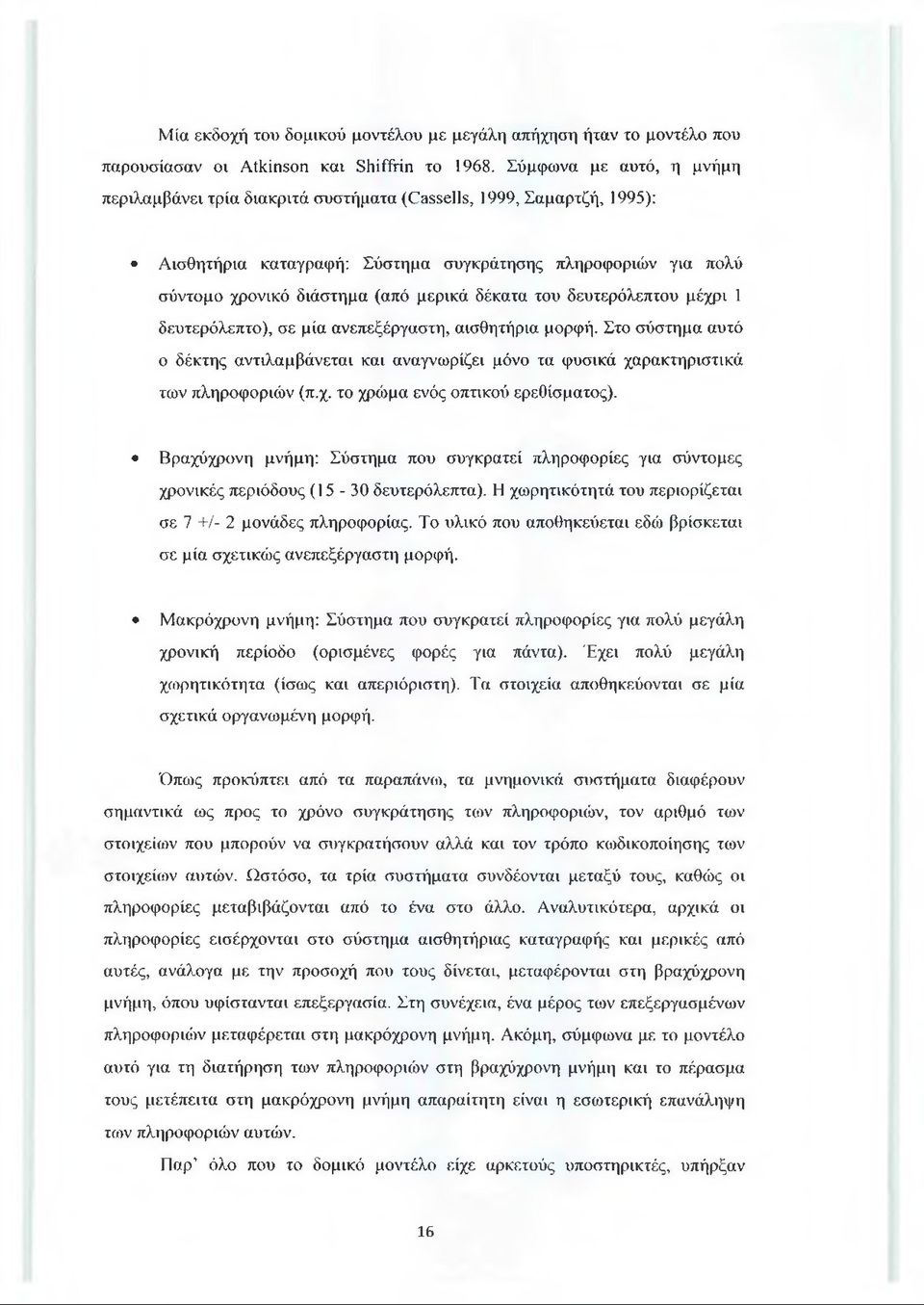 δέκατα του δευτερόλεπτου μέχρι 1 δευτερόλεπτο), σε μία ανεπεξέργαστη, αισθητήρια μορφή. Στο σύστημα αυτό ο δέκτης αντιλαμβάνεται και αναγνωρίζει μόνο τα φυσικά χαρακτηριστικά των πληροφοριών (π.χ. το χρώμα ενός οπτικού ερεθίσματος).