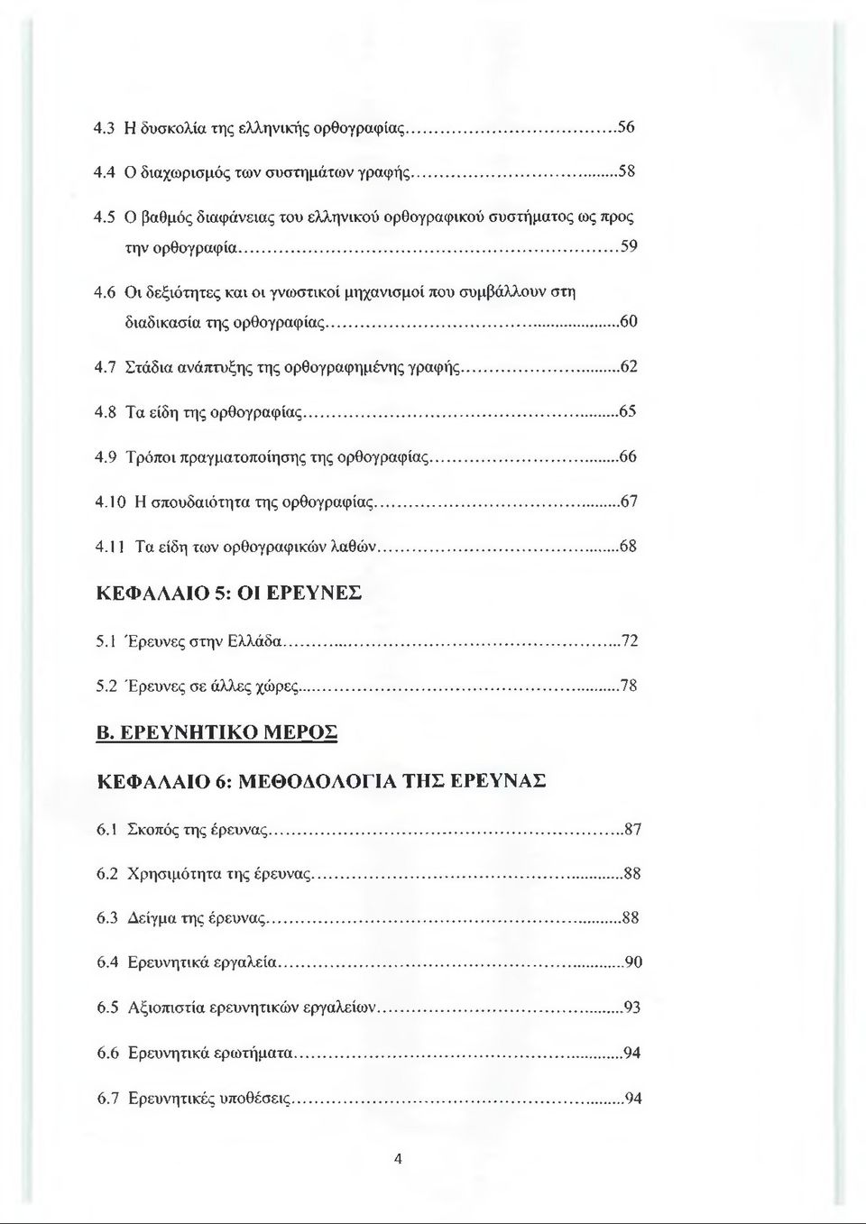 9 Τρόποι πραγματοποίησης της ορθογραφίας... 66 4.10 Η σπουδαιότητα της ορθογραφίας...67 4.11 Τα είδη των ορθογραφικών λαθών...68 ΚΕΦΑΛΑΙΟ 5: ΟΙ ΕΡΕΥΝΕΣ 5.1 Έρευνες στην Ελλάδα... 72 5.