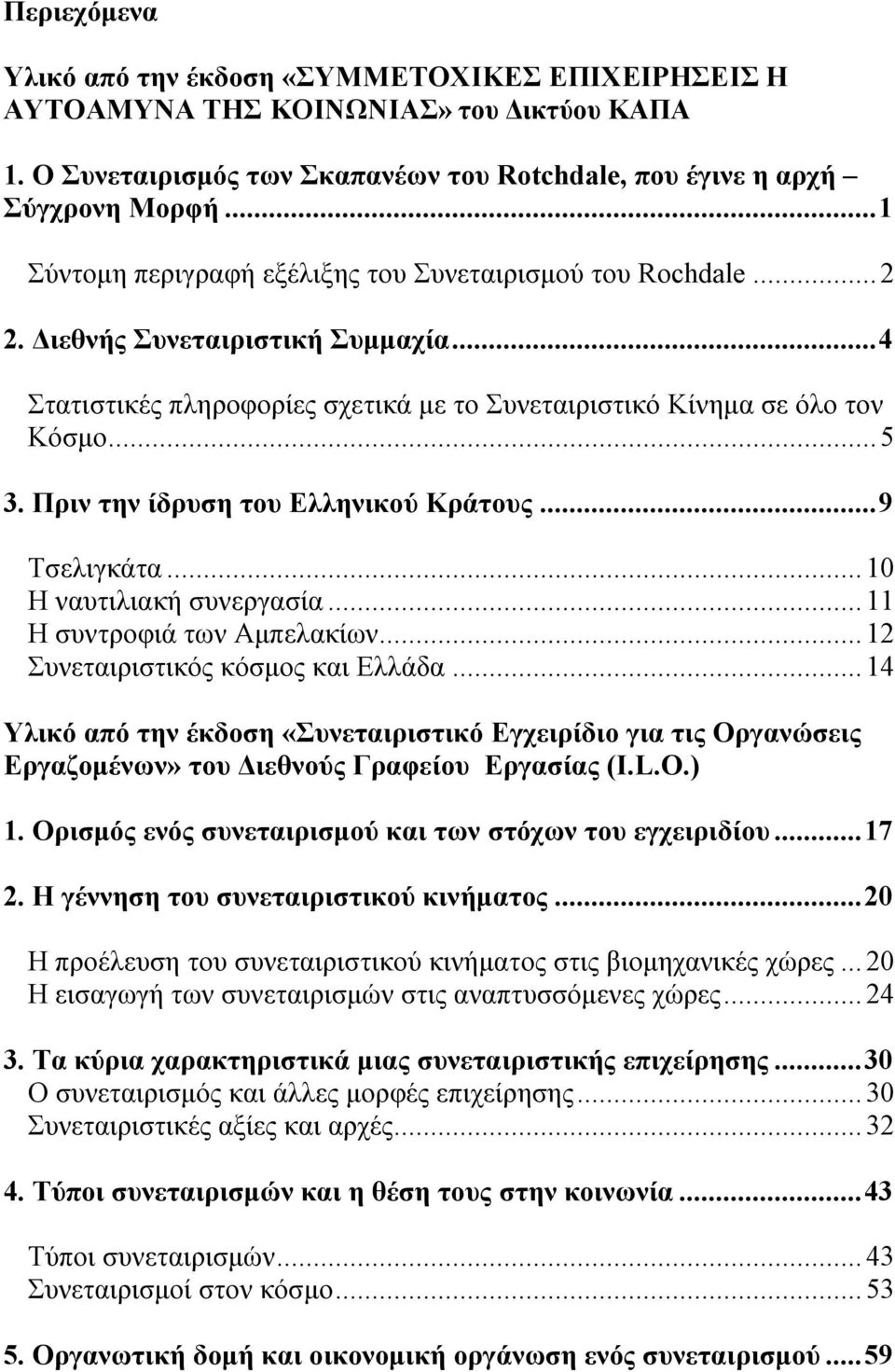 Πριν την ίδρυση του Ελληνικού Κράτους...9 Τσελιγκάτα...10 Η ναυτιλιακή συνεργασία...11 Η συντροφιά των Αμπελακίων...12 Συνεταιριστικός κόσμος και Ελλάδα.