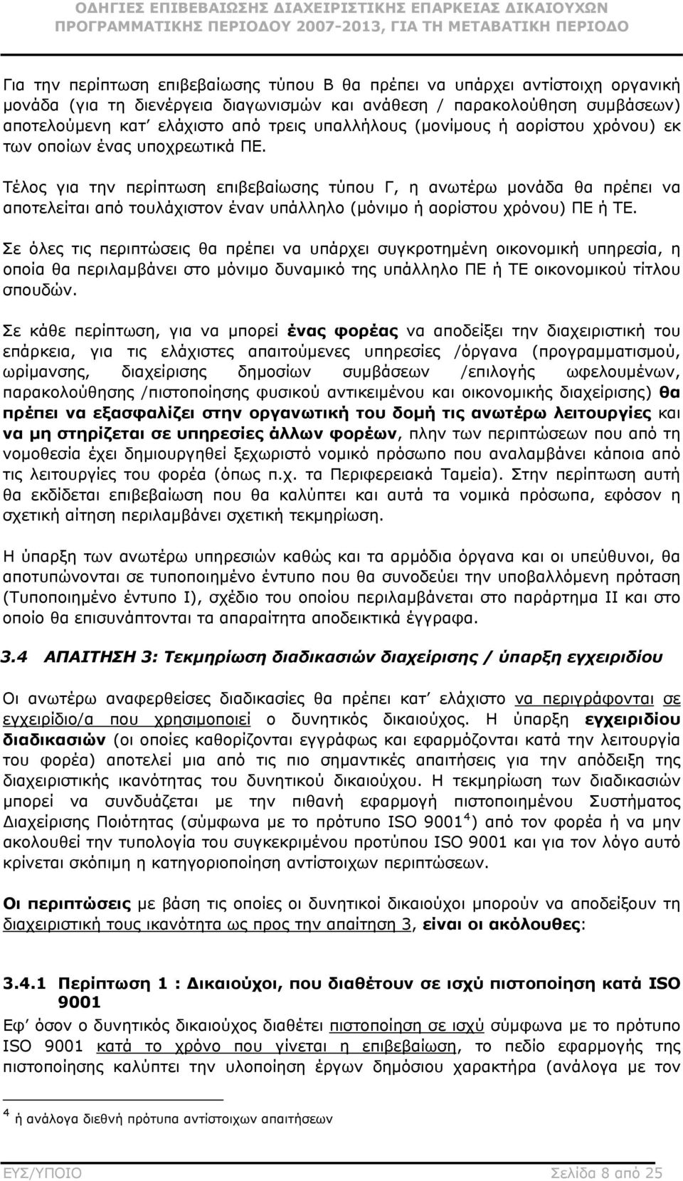 Τέλος για την περίπτωση επιβεβαίωσης τύπου Γ, η ανωτέρω μονάδα θα πρέπει να αποτελείται από τουλάχιστον έναν υπάλληλο (μόνιμο ή αορίστου χρόνου) ΠΕ ή ΤΕ.
