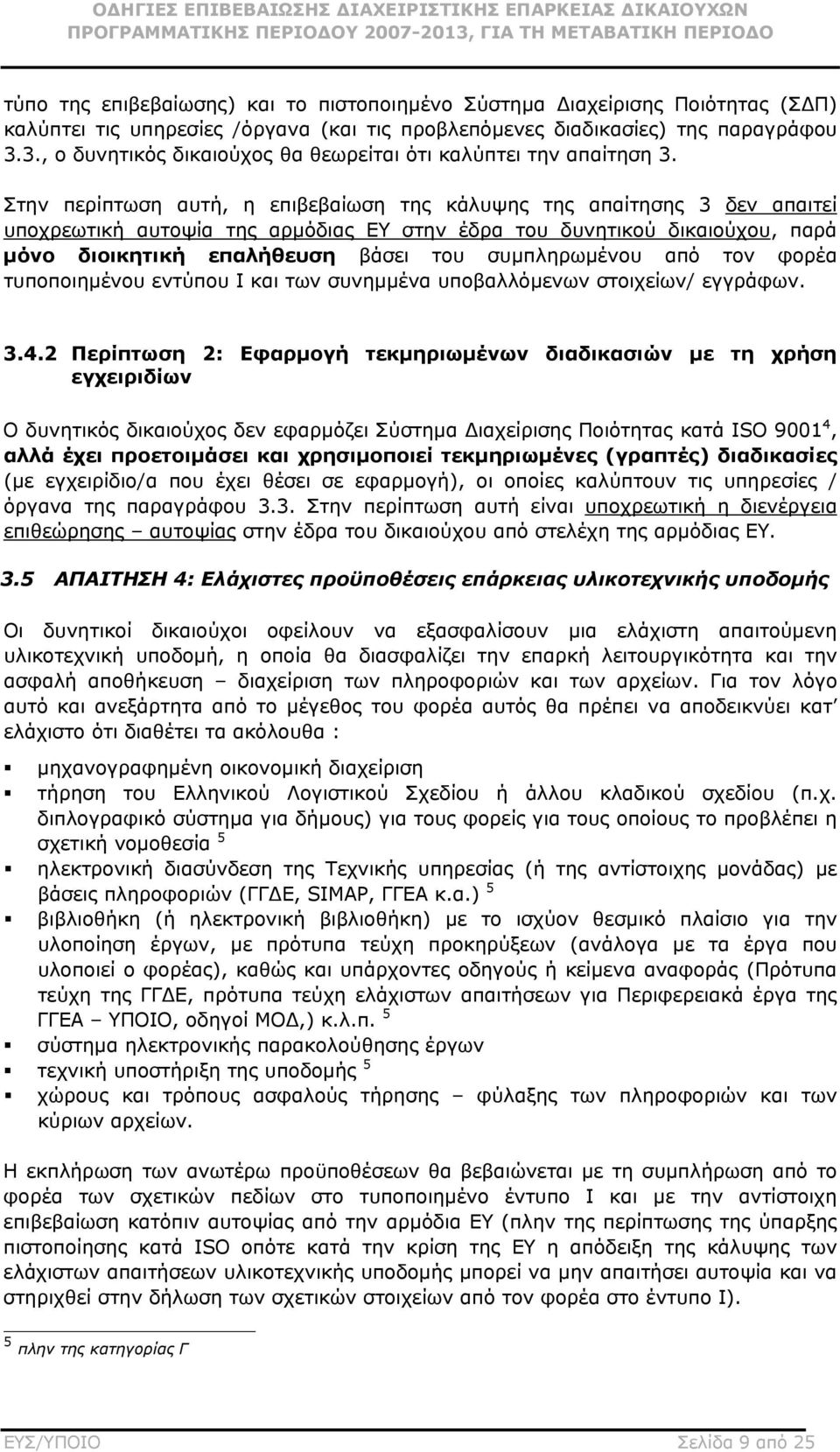 Στην περίπτωση αυτή, η επιβεβαίωση της κάλυψης της απαίτησης 3 δεν απαιτεί υποχρεωτική αυτοψία της αρμόδιας ΕΥ στην έδρα του δυνητικού δικαιούχου, παρά μόνο διοικητική επαλήθευση βάσει του