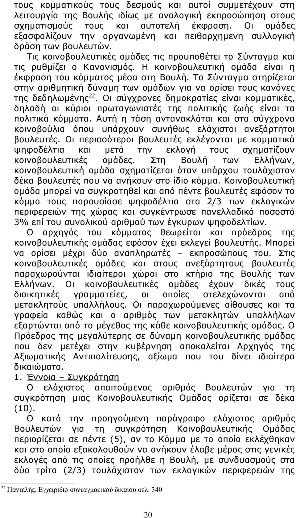 Η κοινοβουλευτική ομάδα είναι η έκφραση του κόμματος μέσα στη Βουλή. Το Σύνταγμα στηρίζεται στην αριθμητική δύναμη των ομάδων για να ορίσει τους κανόνες της δεδηλωμένης 22.