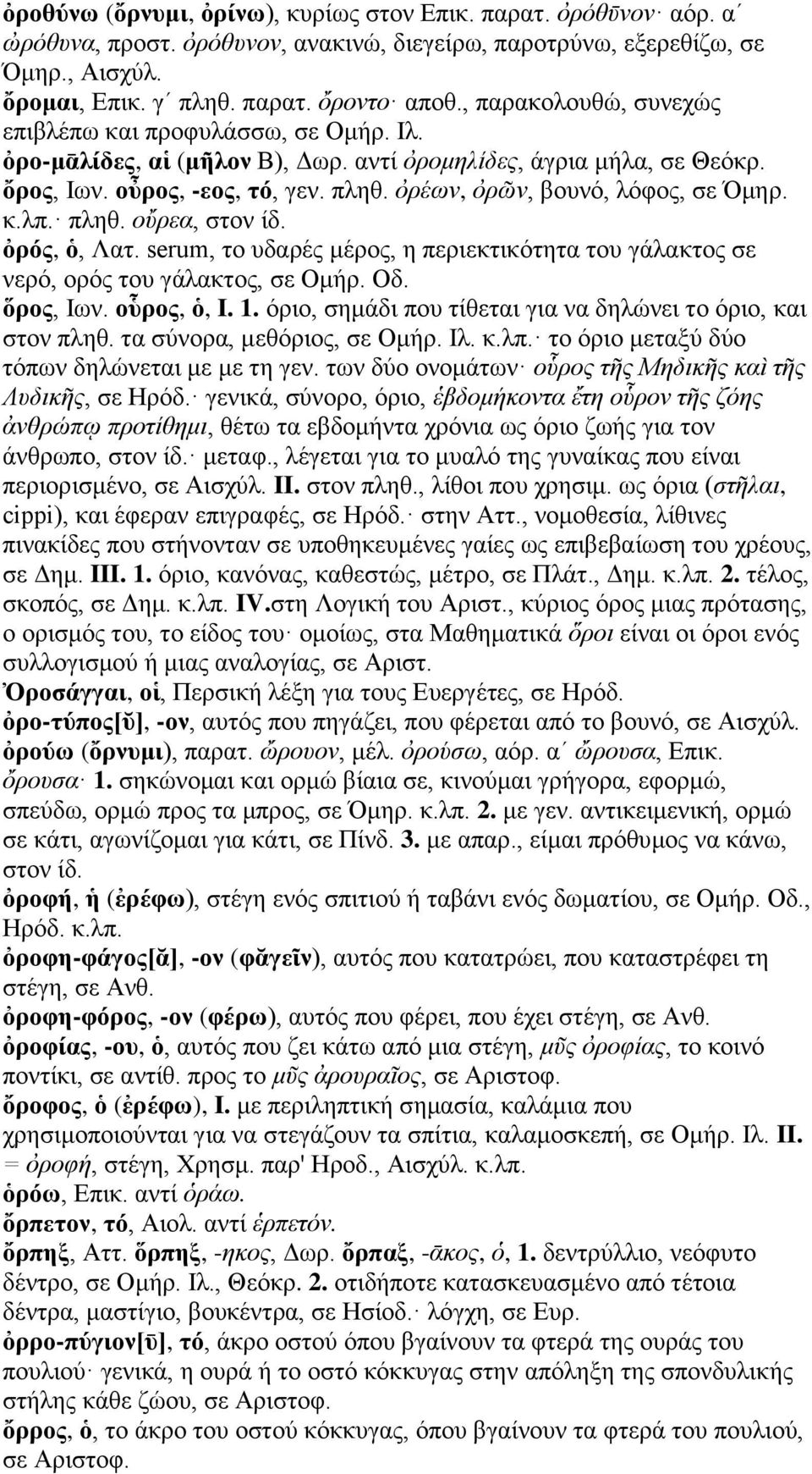 ὀρέων, ὀρῶν, βουνό, λόφος, σε Όμηρ. κ.λπ. πληθ. οὔρεα, στον ίδ. ὀρός, ὁ, Λατ. serum, το υδαρές μέρος, η περιεκτικότητα του γάλακτος σε νερό, ορός του γάλακτος, σε Ομήρ. Οδ. ὅρος, Ιων. οὗρος, ὁ, I. 1.