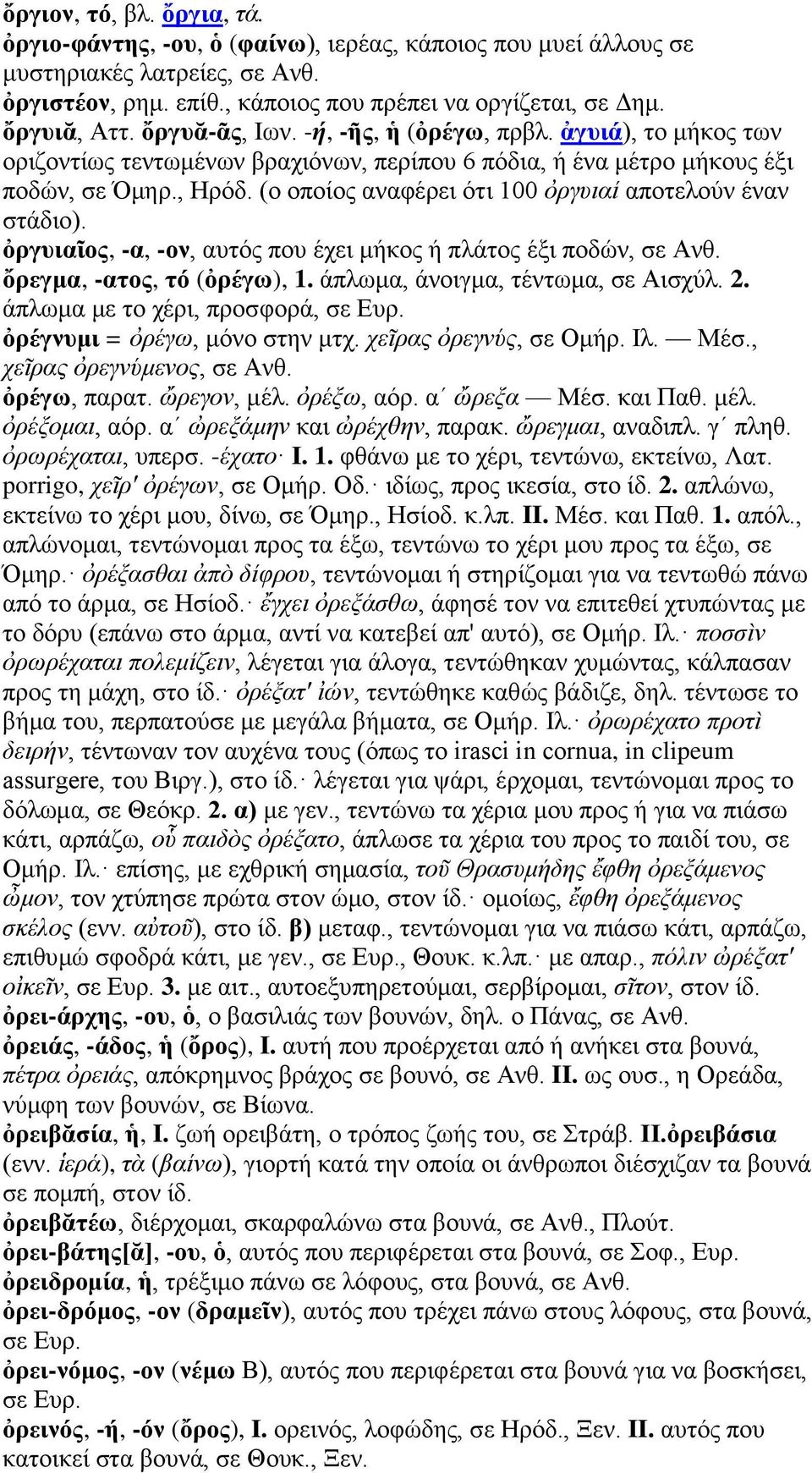 (ο οποίος αναφέρει ότι 100 ὀργυιαί αποτελούν έναν στάδιο). ὀργυιαῖος, -α, -ον, αυτός που έχει μήκος ή πλάτος έξι ποδών, σε Ανθ. ὄρεγμα, -ατος, τό (ὀρέγω), 1. άπλωμα, άνοιγμα, τέντωμα, σε Αισχύλ. 2.