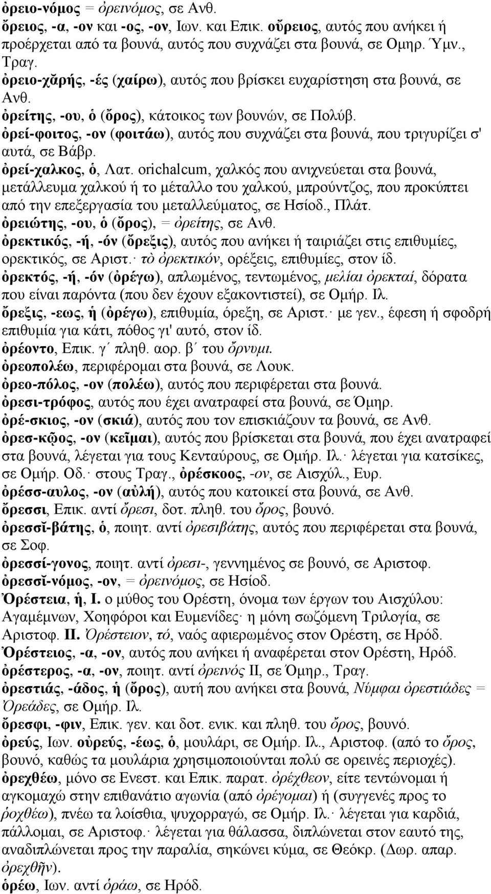 ὀρεί-φοιτος, -ον (φοιτάω), αυτός που συχνάζει στα βουνά, που τριγυρίζει σ' αυτά, σε Βάβρ. ὀρεί-χαλκος, ὁ, Λατ.