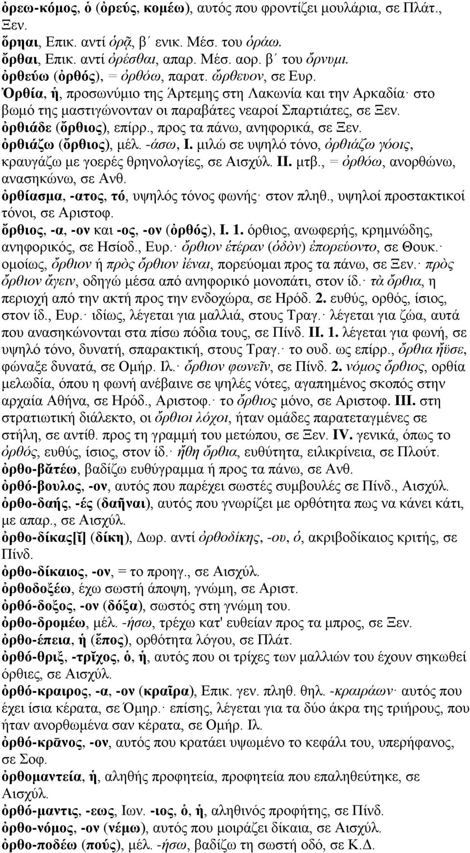 ὀρθιάδε (ὄρθιος), επίρρ., προς τα πάνω, ανηφορικά, σε Ξεν. ὀρθιάζω (ὄρθιος), μέλ. -άσω, I. μιλώ σε υψηλό τόνο, ὀρθιάζω γόοις, κραυγάζω με γοερές θρηνολογίες, σε Αισχύλ. II. μτβ.