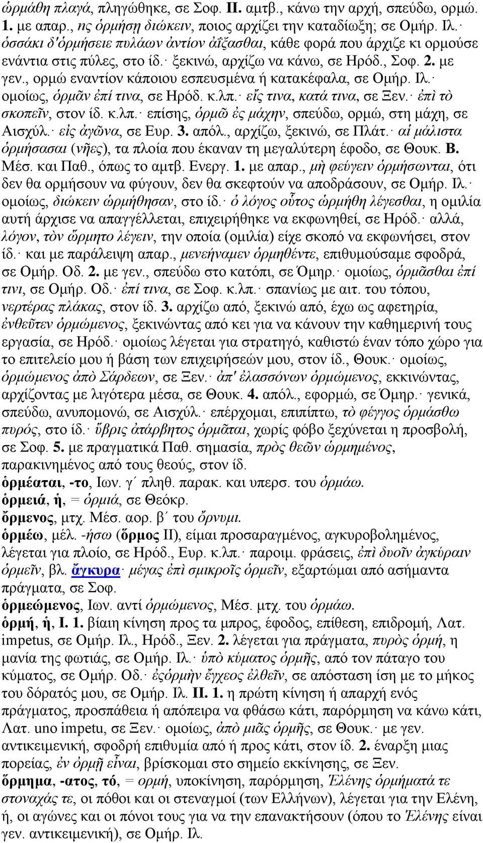 , ορμώ εναντίον κάποιου εσπευσμένα ή κατακέφαλα, σε Ομήρ. Ιλ. ομοίως, ὁρμᾶν ἐπί τινα, σε Ηρόδ. κ.λπ. εἴς τινα, κατά τινα, σε Ξεν. ἐπὶ τὸ σκοπεῖν, στον ίδ. κ.λπ. επίσης, ὁρμῶ ἐς μάχην, σπεύδω, ορμώ, στη μάχη, σε Αισχύλ.