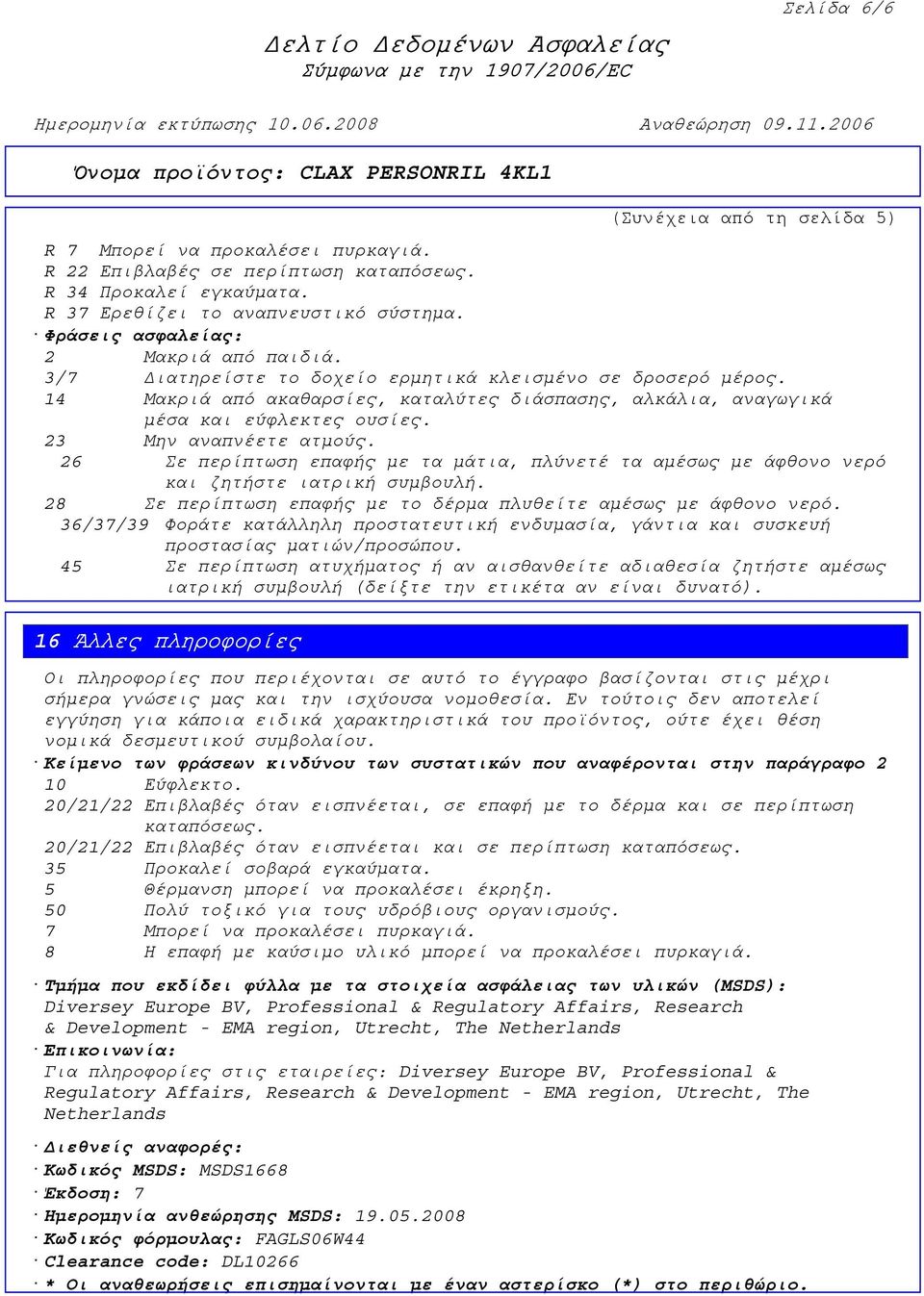 23 Μην αναπνέετε ατµούς. 26 Σε περίπτωση επαφής µε τα µάτια, πλύνετέ τα αµέσως µε άφθονο νερό και ζητήστε ιατρική συµβουλή. 28 Σε περίπτωση επαφής µε το δέρµα πλυθείτε αµέσως µε άφθονο νερό.