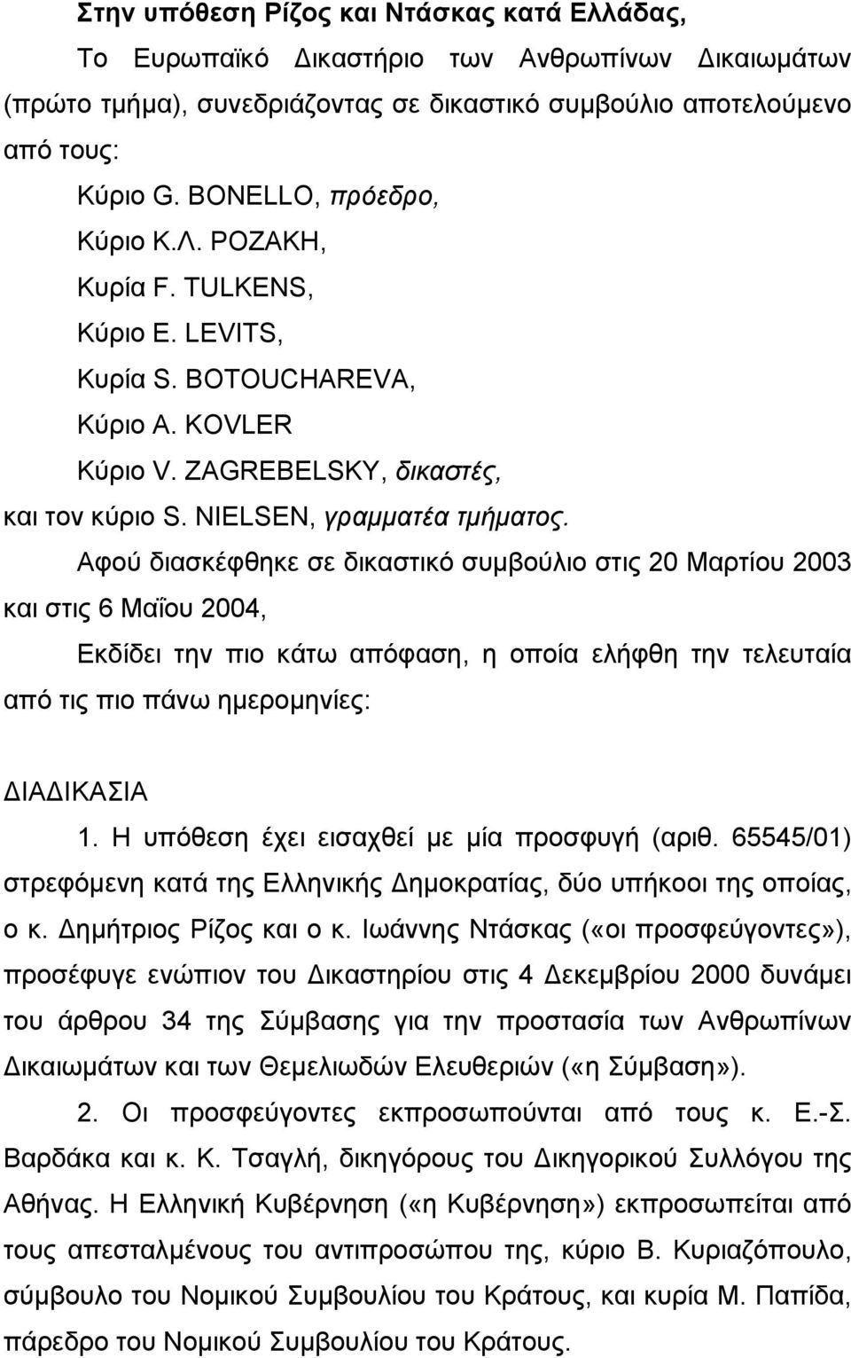 Αφού διασκέφθηκε σε δικαστικό συµβούλιο στις 20 Μαρτίου 2003 και στις 6 Μαΐου 2004, Εκδίδει την πιο κάτω απόφαση, η οποία ελήφθη την τελευταία από τις πιο πάνω ηµεροµηνίες: ΙΑ ΙΚΑΣΙΑ 1.