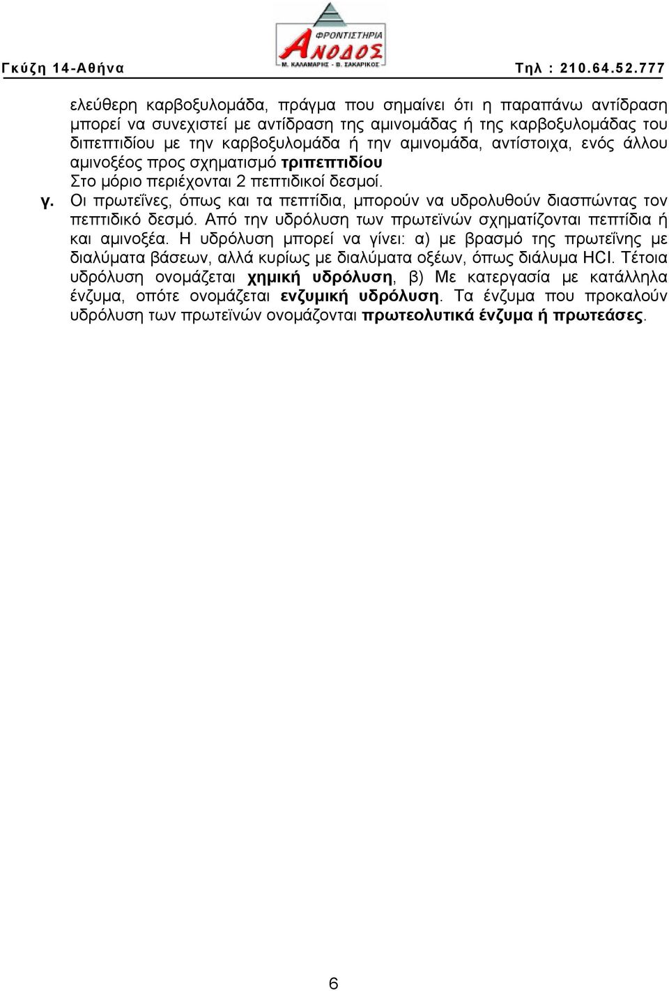 Από την υδρόλυση των πρωτεϊνών σχηματίζονται πεπτίδια ή και αμινοξέα. Η υδρόλυση μπορεί να γίνει: α) με βρασμό της πρωτεΐνης με διαλύματα βάσεων, αλλά κυρίως με διαλύματα οξέων, όπως διάλυμα HI.