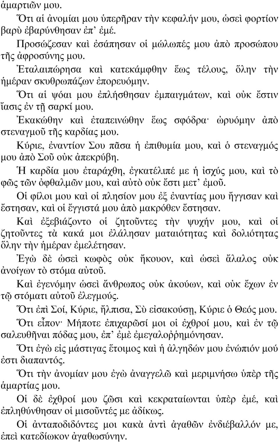 Ἐκακώθην καὶ ἐταπεινώθην ἕως σφόδρα ὠρυόμην ἀπὸ στεναγμοῦ τῆς καρδίας μου. Κύριε, ἐναντίον Σου πᾶσα ἡ ἐπιθυμία μου, καὶ ὁ στεναγμός μου ἀπὸ Σοῦ οὐκ ἀπεκρύβη.