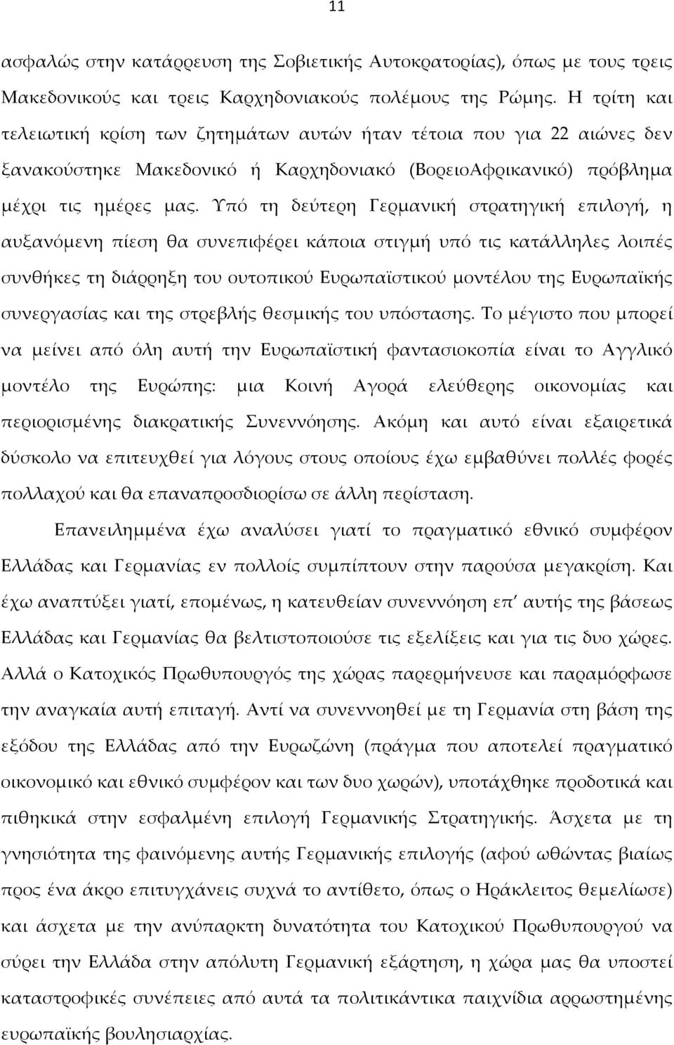 Υπό τη δεύτερη Γερμανική στρατηγική επιλογή, η αυξανόμενη πίεση θα συνεπιφέρει κάποια στιγμή υπό τις κατάλληλες λοιπές συνθήκες τη διάρρηξη του ουτοπικού Ευρωπαϊστικού μοντέλου της Ευρωπαϊκής