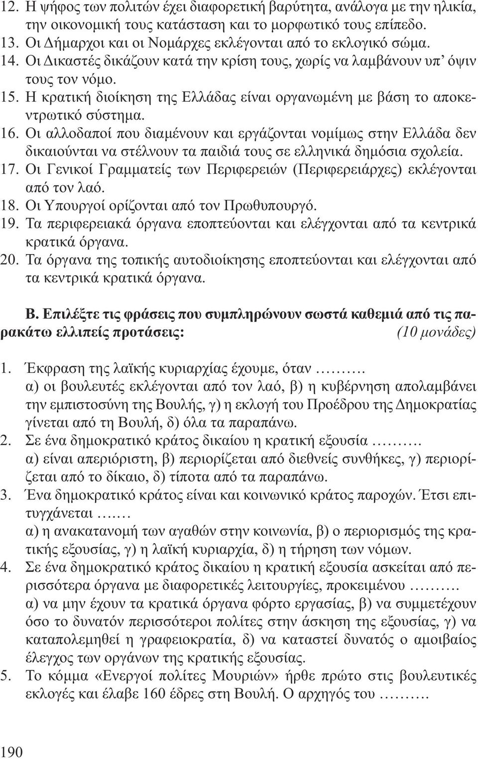 Οι αλλοδαποί που διαµένουν και εργάζονται νοµίµως στην Ελλάδα δεν δικαιούνται να στέλνουν τα παιδιά τους σε ελληνικά δηµόσια σχολεία. 17.