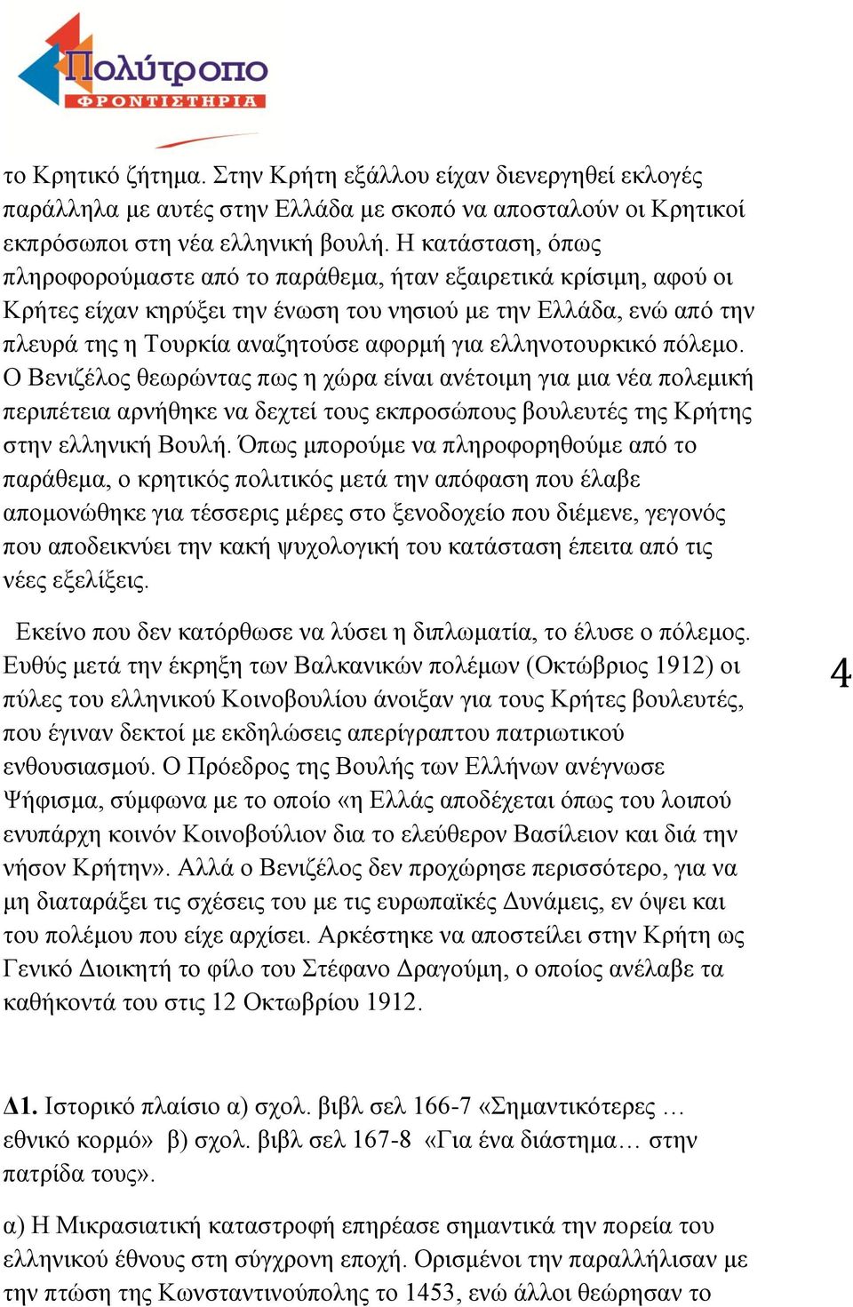 ελληνοτουρκικό πόλεμο. Ο Βενιζέλος θεωρώντας πως η χώρα είναι ανέτοιμη για μια νέα πολεμική περιπέτεια αρνήθηκε να δεχτεί τους εκπροσώπους βουλευτές της Κρήτης στην ελληνική Βουλή.