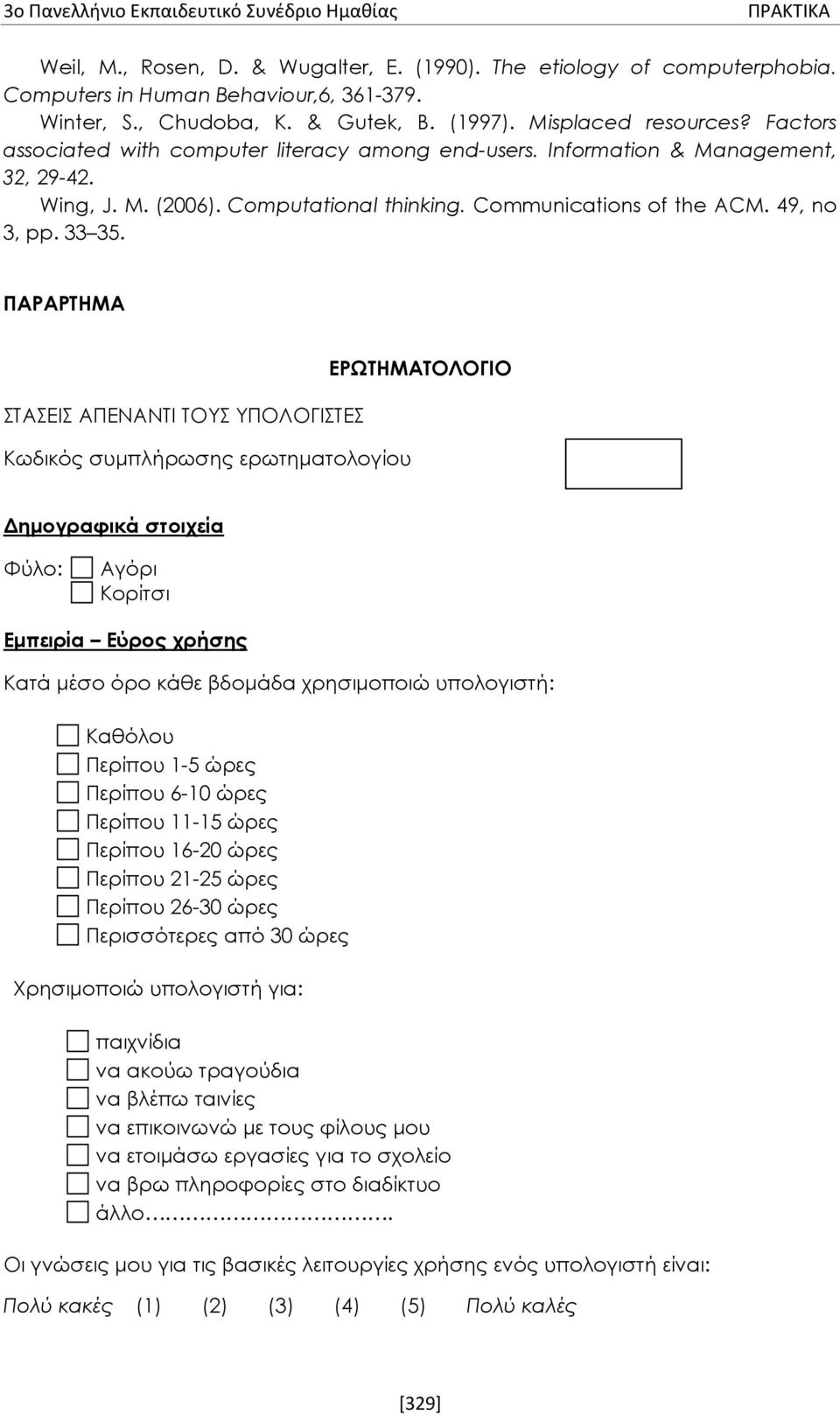 ΠΑΡΑΡΤΗΜΑ ΣΤΑΣΕΙΣ ΑΠΕΝΑΝΤΙ ΤΟΥΣ ΥΠΟΛΟΓΙΣΤΕΣ Κωδικός συμπλήρωσης ερωτηματολογίου ΕΡΩΤΗΜΑΤΟΛΟΓΙΟ Δημογραφικά στοιχεία Φύλο: Αγόρι Κορίτσι Εμπειρία Εύρος χρήσης Κατά μέσο όρο κάθε βδομάδα χρησιμοποιώ