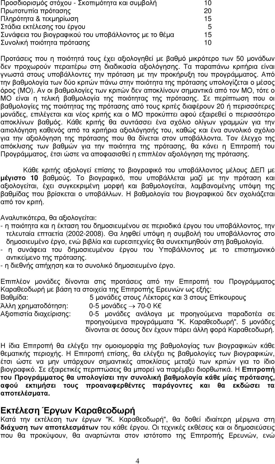 Τα παραπάνω κριτήρια είναι γνωστά στους υποβάλλοντες την πρόταση µε την προκήρυξη του προγράµµατος. Από την βαθµολογία των δύο κριτών πάνω στην ποιότητα της πρότασης υπολογίζεται ο µέσος όρος (ΜΟ).