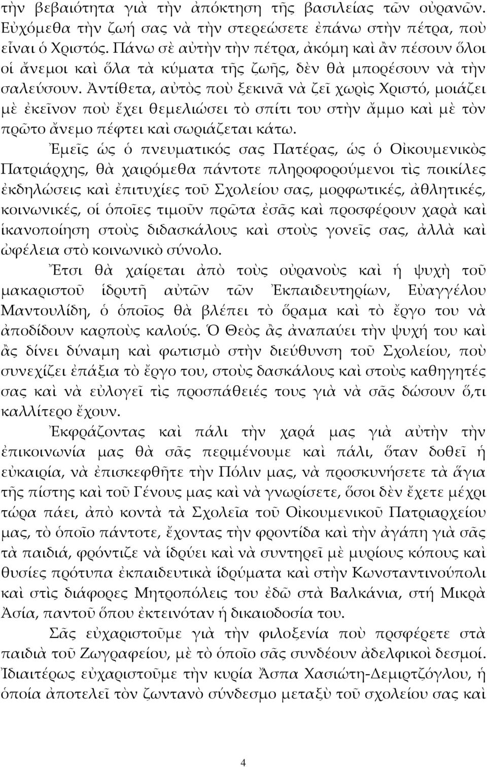 Ἀντίθετα, αὐτὸς ποὺ ξεκινᾶ νὰ ζεῖ χωρὶς Χριστό, μοιάζει μὲ ἐκεῖνον ποὺ ἔχει θεμελιώσει τὸ σπίτι του στὴν ἄμμο καὶ μὲ τὸν πρῶτο ἄνεμο πέφτει καὶ σωριάζεται κάτω.