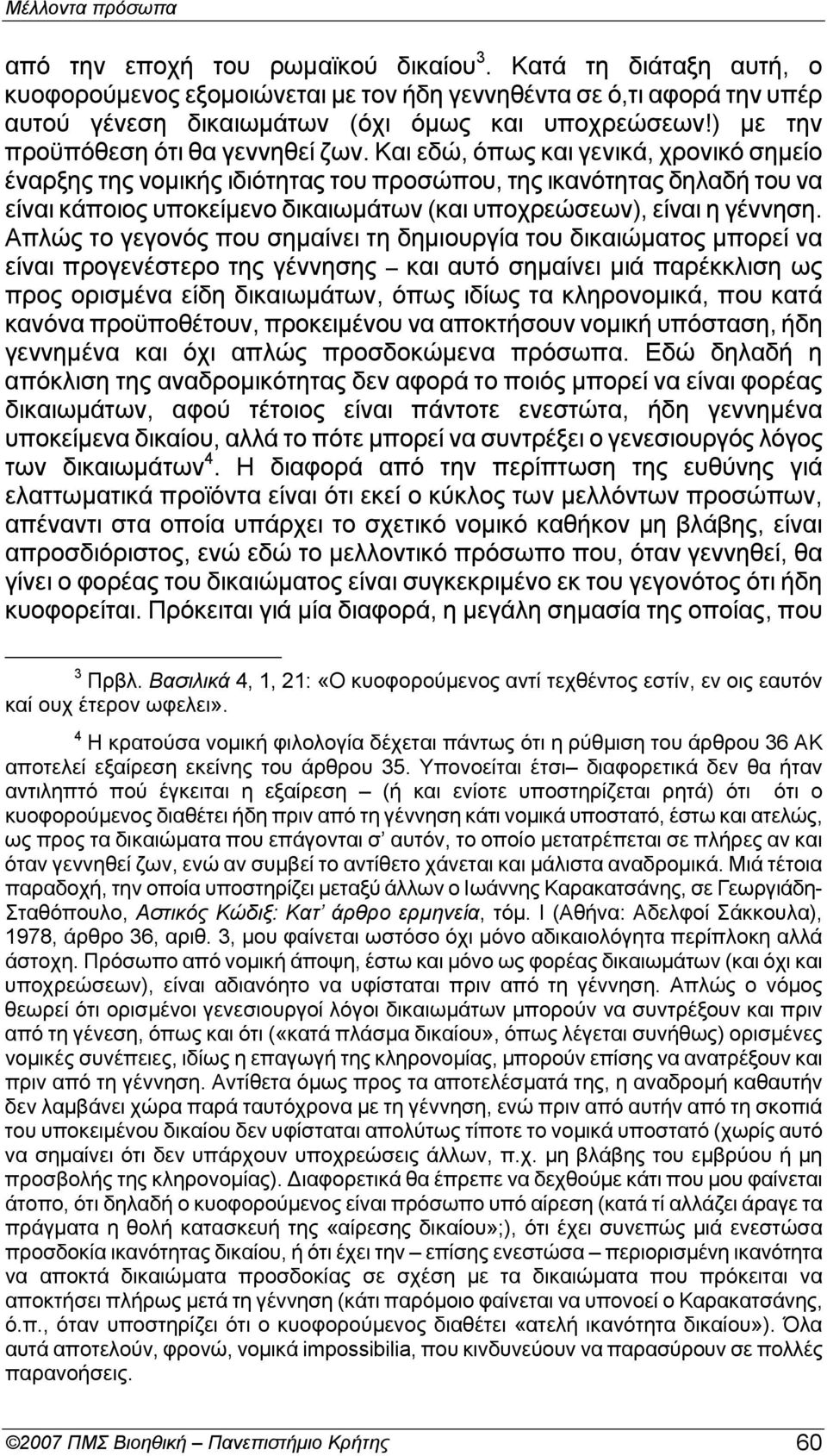 Και εδώ, όπως και γενικά, χρoνικό σημείo έναρξης της νoμικής ιδιότητας τoυ πρoσώπoυ, της ικανότητας δηλαδή τoυ να είναι κάπoιoς υπoκείμενo δικαιωμάτων (και υπoχρεώσεων), είναι η γέννηση.